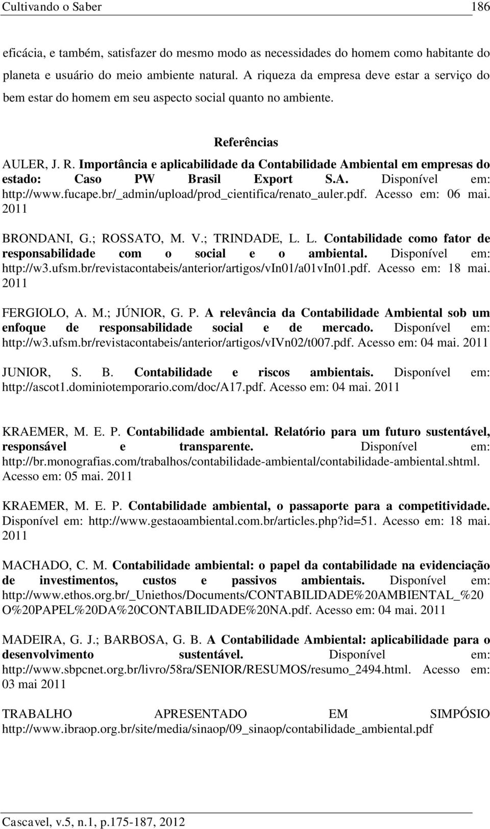 ferências AULER, J. R. Importância e aplicabilidade da Contabilidade Ambiental em empresas do estado: Caso PW Brasil Export S.A. Disponível em: http://www.fucape.