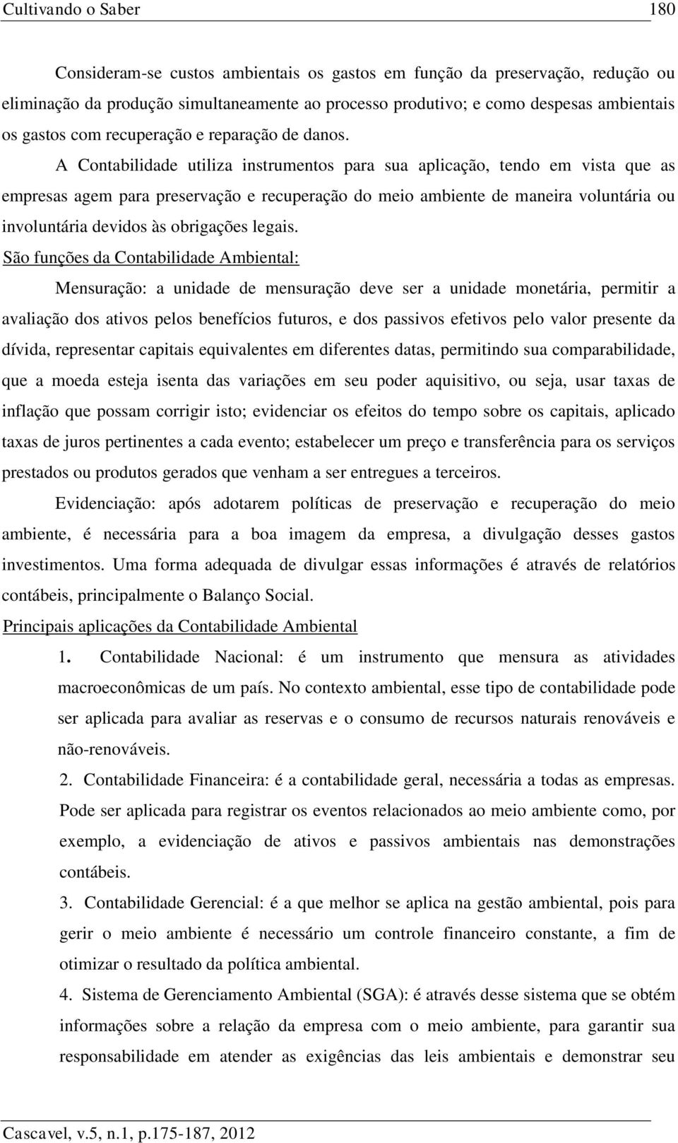 A Contabilidade utiliza instrumentos para sua aplicação, tendo em vista que as empresas agem para preservação e recuperação do meio ambiente de maneira voluntária ou involuntária devidos às