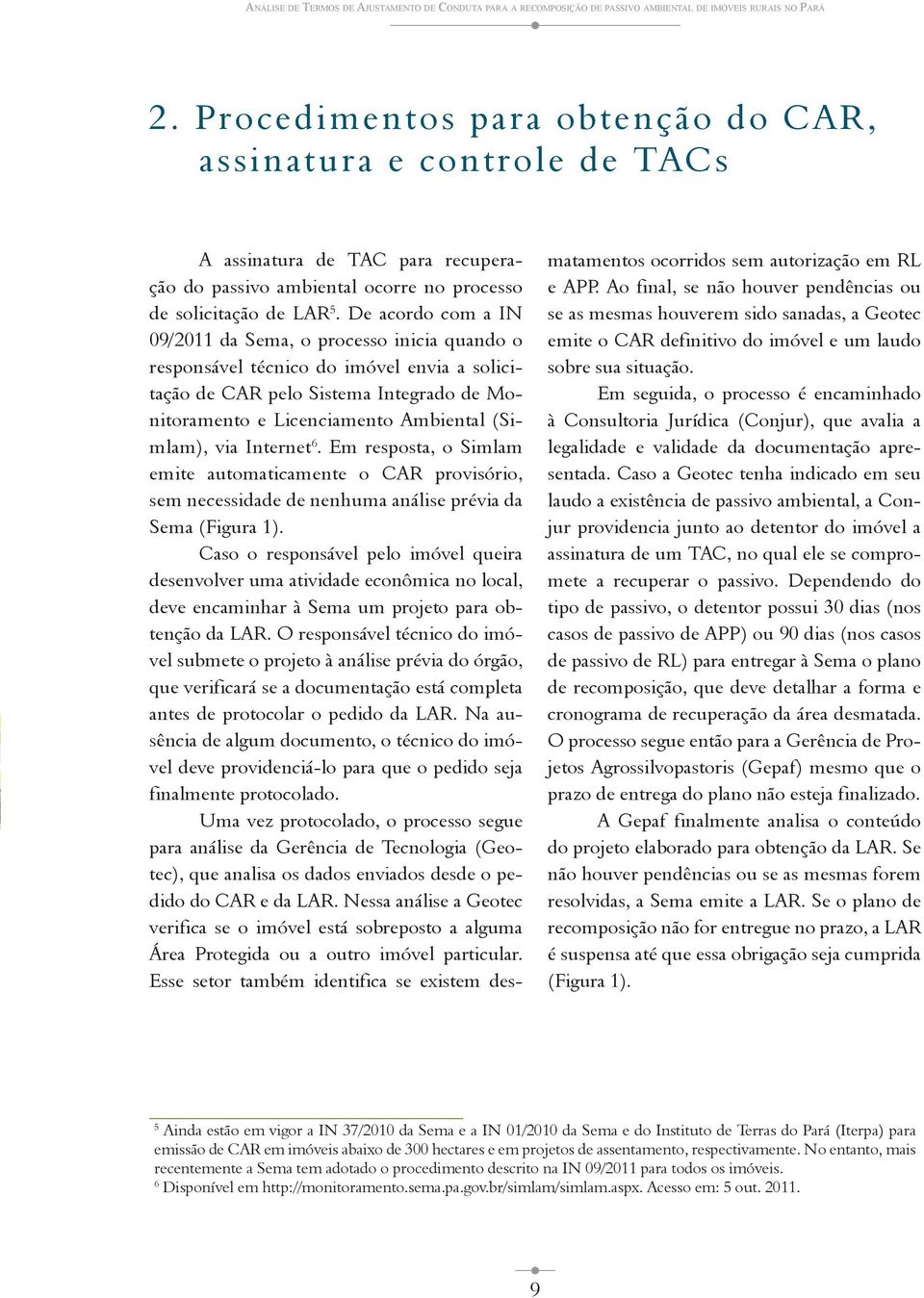 De acordo com a IN 09/2011 da Sema, o processo inicia quando o responsável técnico do imóvel envia a solicitação de CAR pelo Sistema Integrado de Monitoramento e Licenciamento Ambiental (Simlam), via