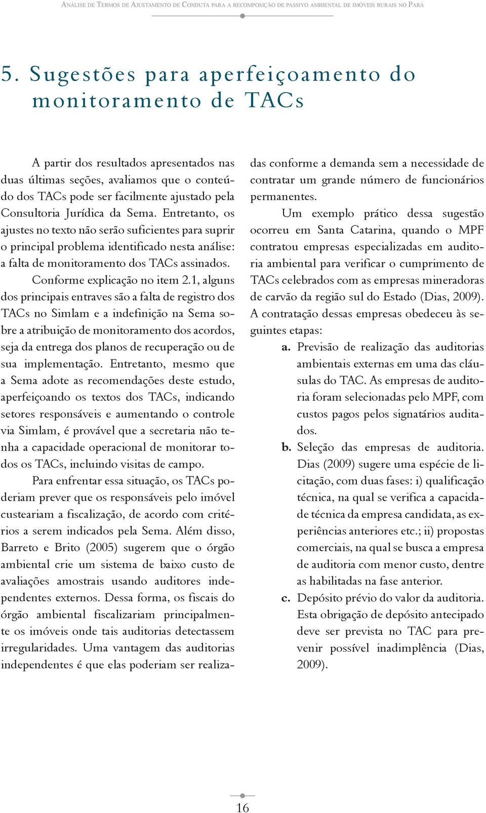 Jurídica da Sema. Entretanto, os ajustes no texto não serão suficientes para suprir o principal problema identificado nesta análise: a falta de monitoramento dos TACs assinados.