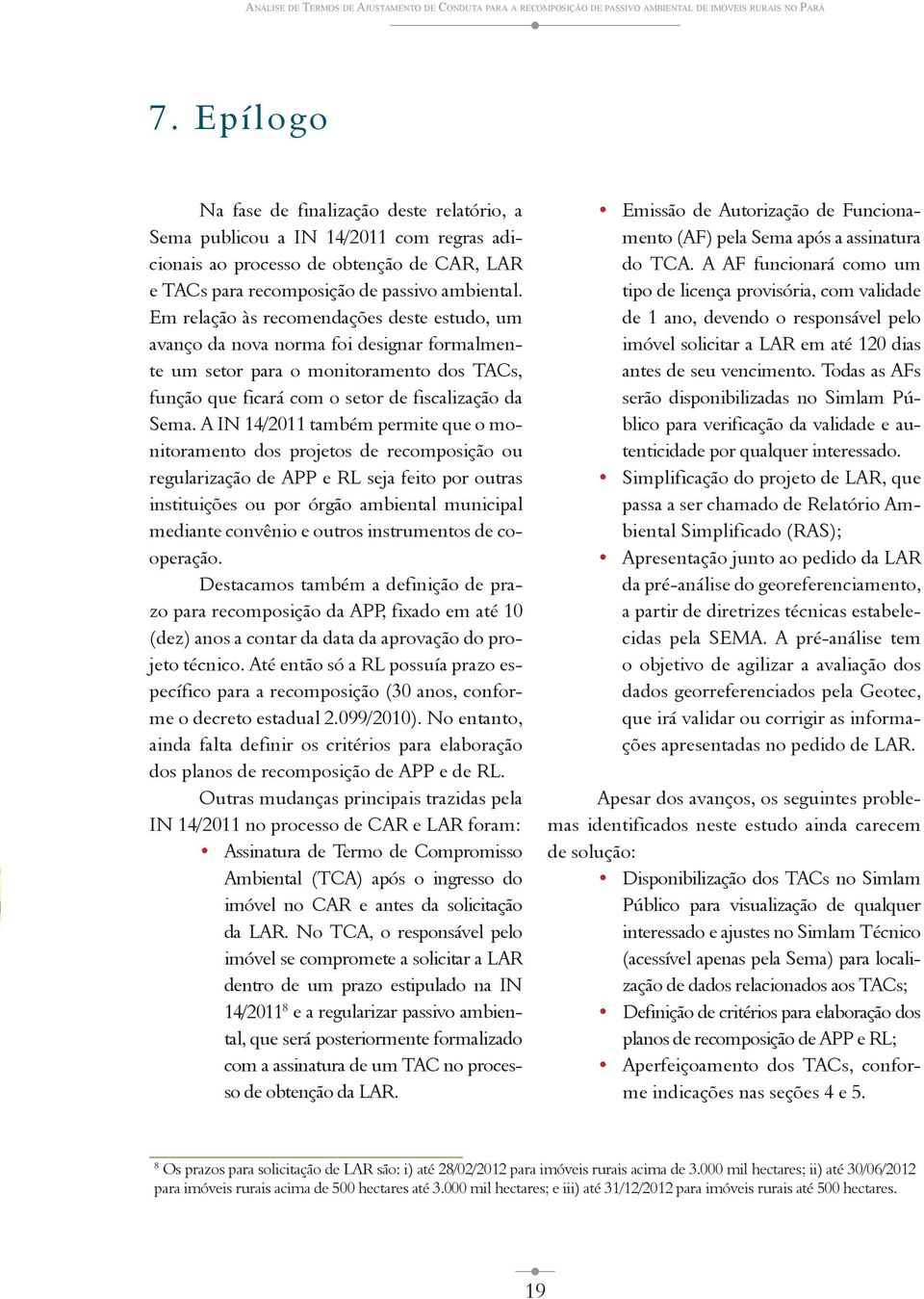 Em relação às recomendações deste estudo, um avanço da nova norma foi designar formalmente um setor para o monitoramento dos TACs, função que ficará com o setor de fiscalização da Sema.