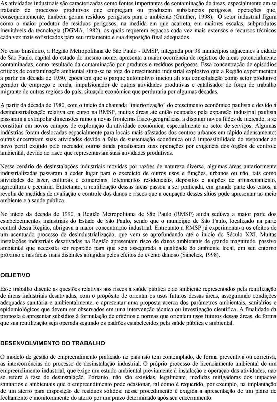 O setor industrial figura como o maior produtor de resíduos perigosos, na medida em que acarreta, em maiores escalas, subprodutos inevitáveis da tecnologia (DGMA, 1982), os quais requerem espaços