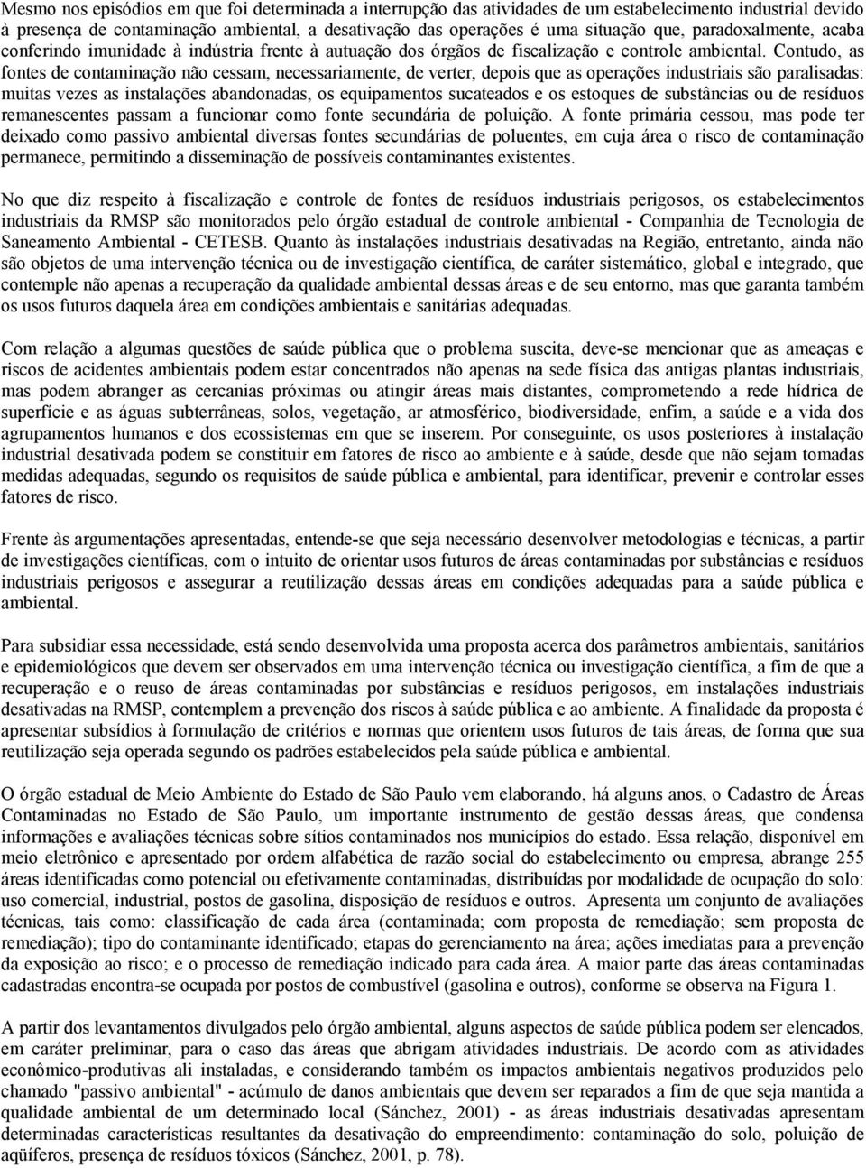 Contudo, as fontes de contaminação não cessam, necessariamente, de verter, depois que as operações industriais são paralisadas: muitas vezes as instalações abandonadas, os equipamentos sucateados e