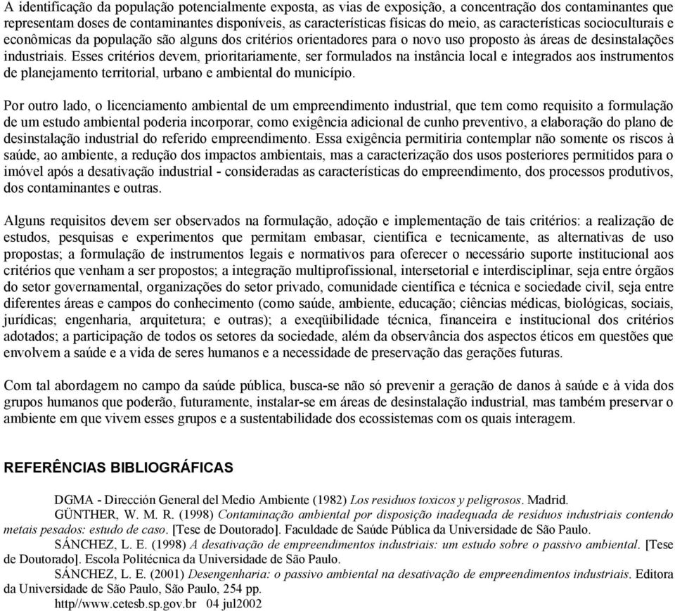 Esses critérios devem, prioritariamente, ser formulados na instância local e integrados aos instrumentos de planejamento territorial, urbano e ambiental do município.