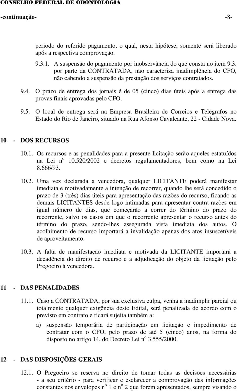 9.4. O prazo de entrega dos jornais é de 05 (cinco) dias úteis após a entrega das provas finais aprovadas pelo CFO. 9.5. O local de entrega será na Empresa Brasileira de Correios e Telégrafos no Estado do Rio de Janeiro, situado na Rua Afonso Cavalcante, 22 - Cidade Nova.