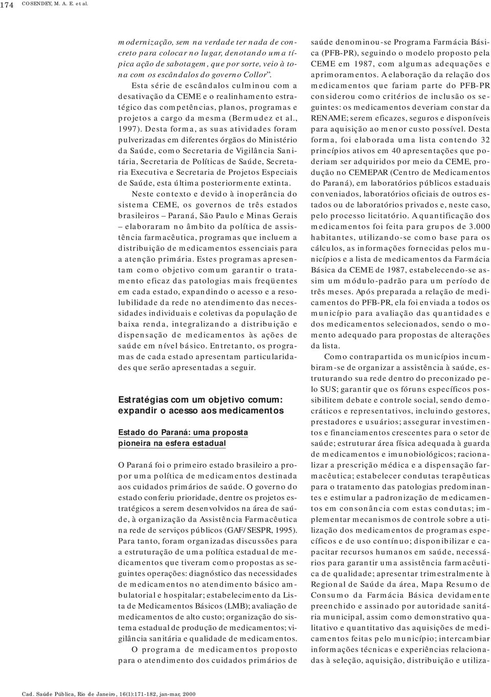 Esta série de escândalos culminou com a desativação da CEME e o realinhamento estratégico das competências, planos, programas e projetos a cargo da mesma (Bermudez et al., 1997).