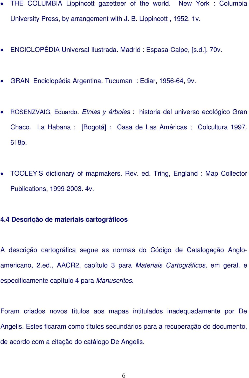 La Habana : [Bogotá] : Casa de Las Américas ; Colcultura 1997. 618p. TOOLEY S dictionary of mapmakers. Rev. ed. Tring, England : Map Collector Publications, 1999-2003. 4v