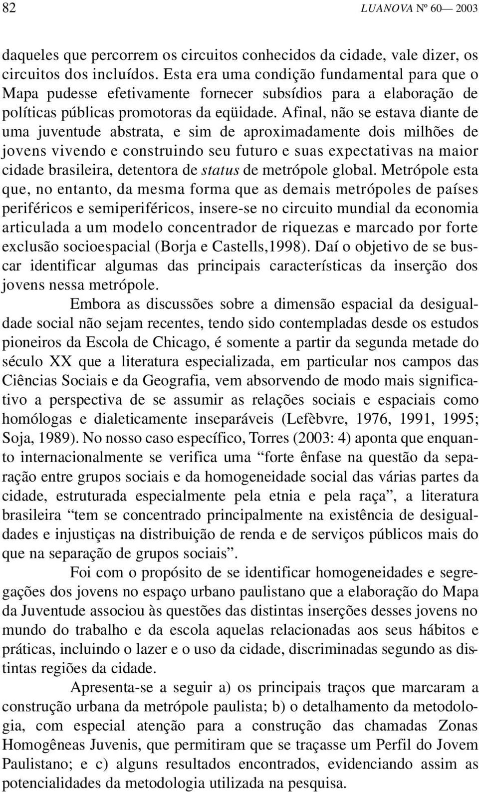 Afinal, não se estava diante de uma juventude abstrata, e sim de aproximadamente dois milhões de jovens vivendo e construindo seu futuro e suas expectativas na maior cidade brasileira, detentora de s