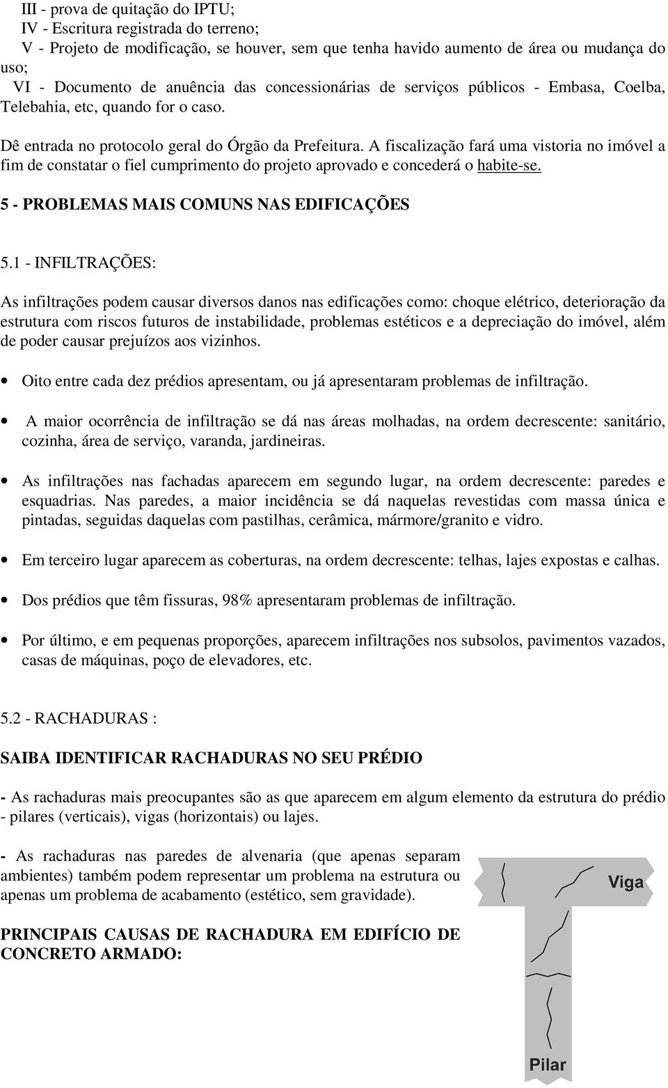 A fiscalização fará uma vistoria no imóvel a fim de constatar o fiel cumprimento do projeto aprovado e concederá o habite-se. 5 - PROBLEMAS MAIS COMUNS NAS EDIFICAÇÕES 5.