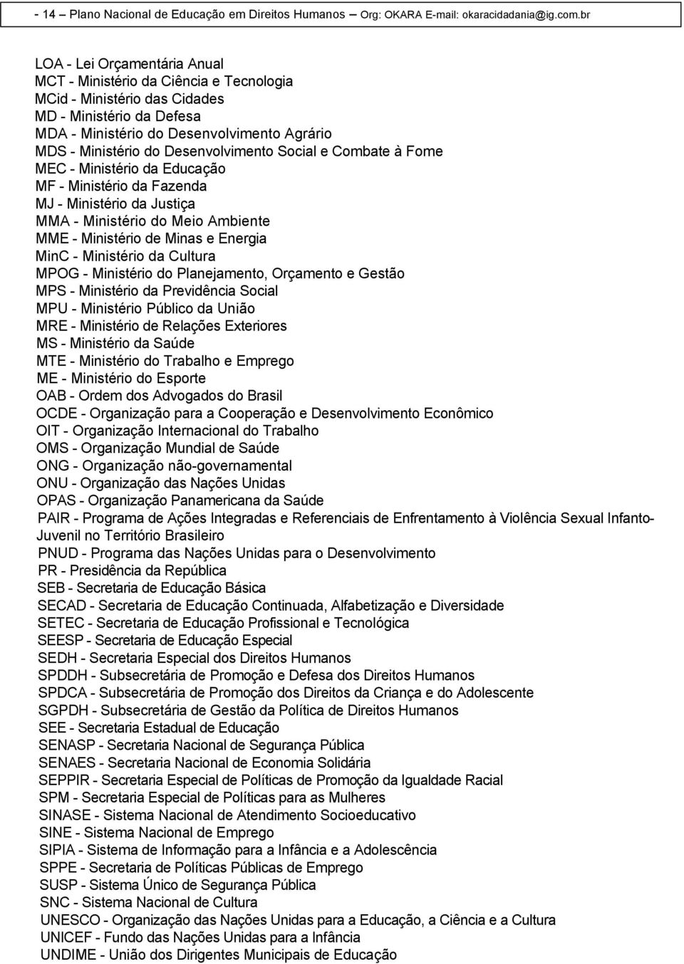 Desenvolvimento Social e Combate à Fome MEC - Ministério da Educação MF - Ministério da Fazenda MJ - Ministério da Justiça MMA - Ministério do Meio Ambiente MME - Ministério de Minas e Energia MinC -