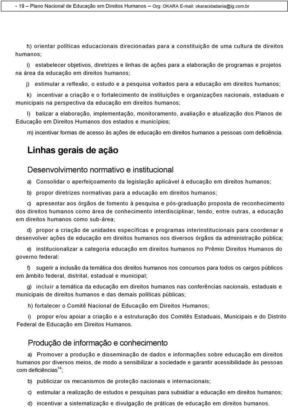 projetos na área da educação em direitos humanos; j) estimular a reflexão, o estudo e a pesquisa voltados para a educação em direitos humanos; k) incentivar a criação e o fortalecimento de