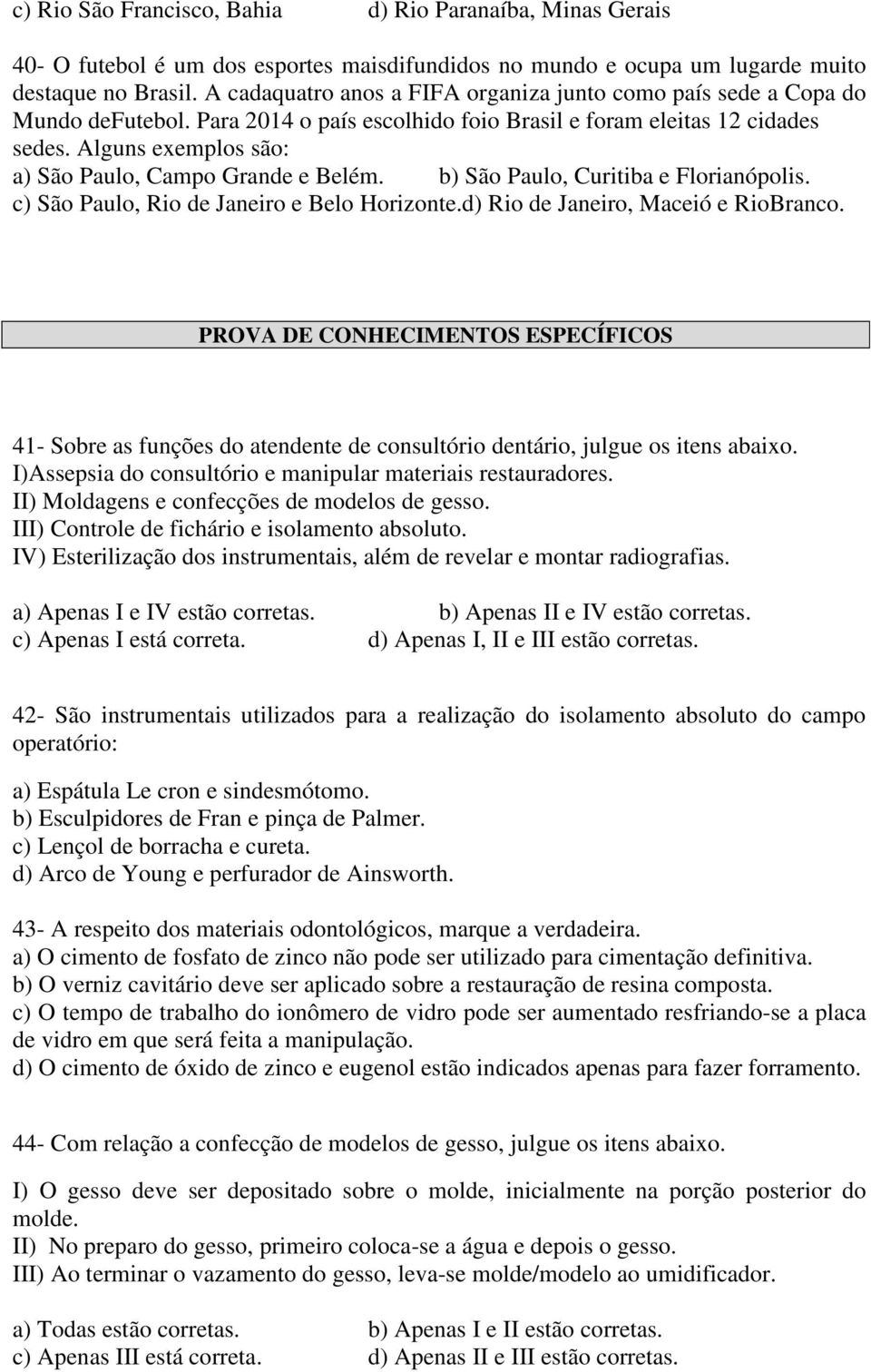 Alguns exemplos são: a) São Paulo, Campo Grande e Belém. b) São Paulo, Curitiba e Florianópolis. c) São Paulo, Rio de Janeiro e Belo Horizonte.d) Rio de Janeiro, Maceió e RioBranco.