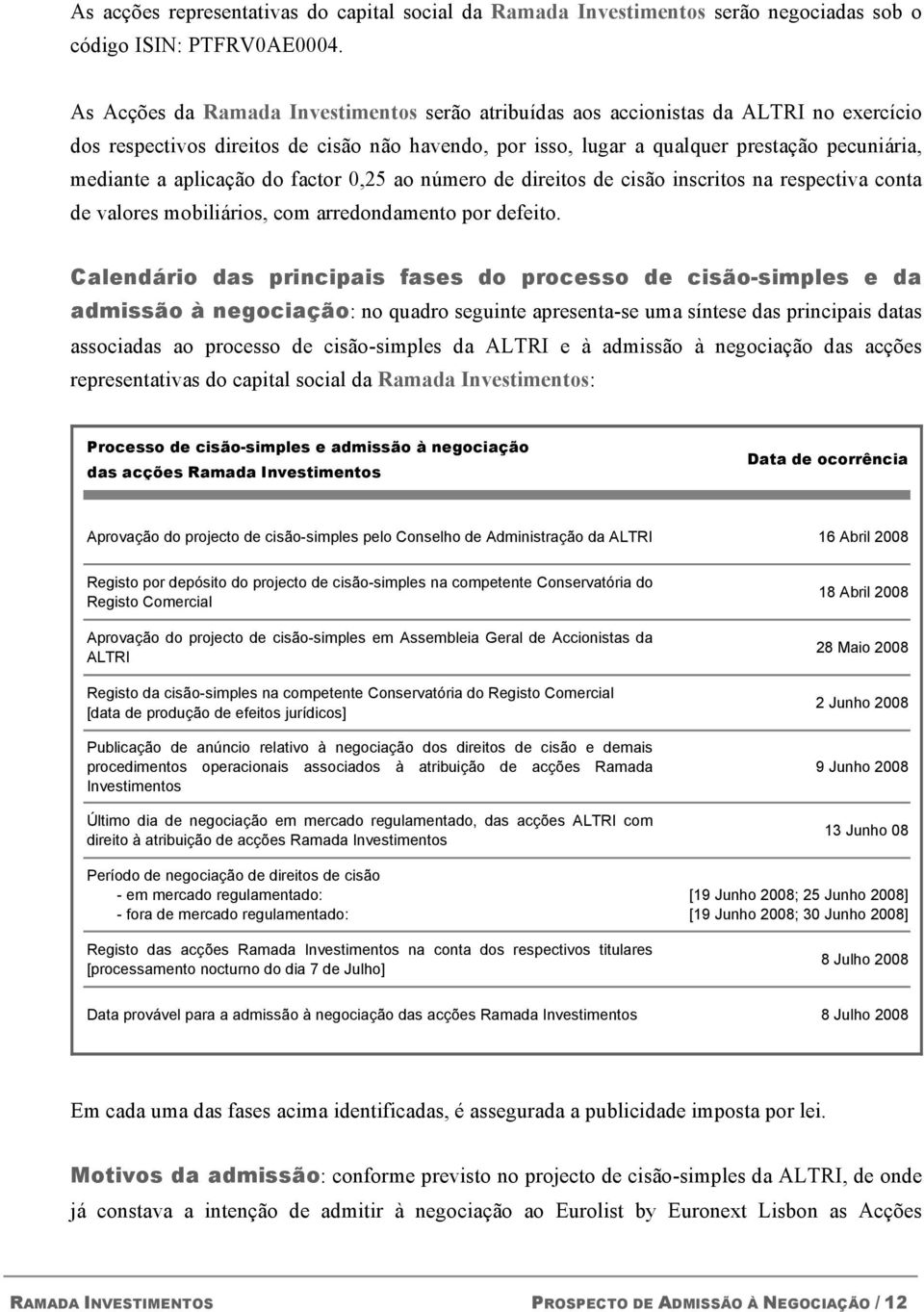 aplicação do factor 0,25 ao número de direitos de cisão inscritos na respectiva conta de valores mobiliários, com arredondamento por defeito.