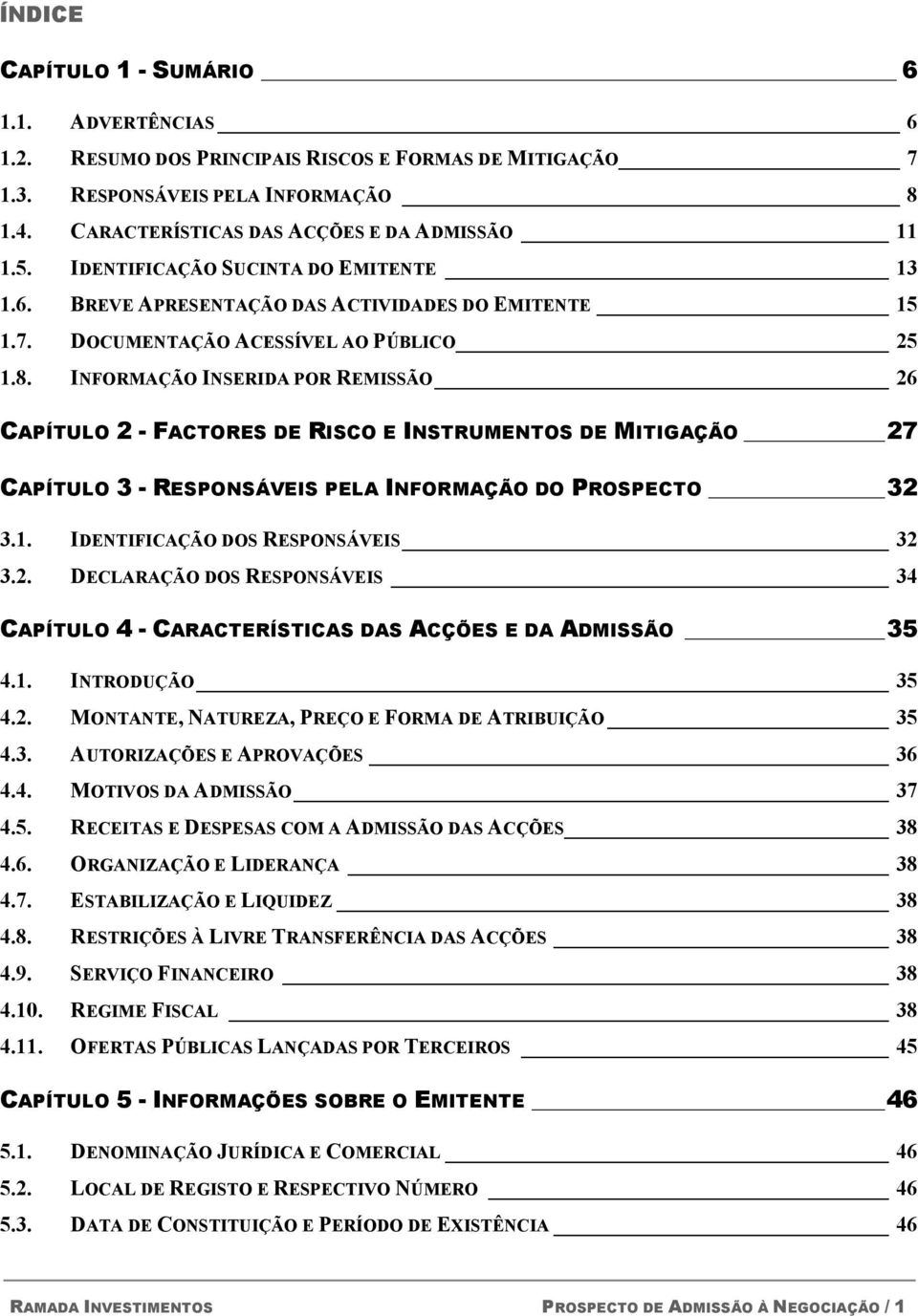 INFORMAÇÃO INSERIDA POR REMISSÃO 26 CAPÍTULO 2 - FACTORES DE RISCO E INSTRUMENTOS DE MITIGAÇÃO 27 CAPÍTULO 3 - RESPONSÁVEIS PELA INFORMAÇÃO DO PROSPECTO 32 3.1. IDENTIFICAÇÃO DOS RESPONSÁVEIS 32 3.2. DECLARAÇÃO DOS RESPONSÁVEIS 34 CAPÍTULO 4 - CARACTERÍSTICAS DAS ACÇÕES E DA ADMISSÃO 35 4.