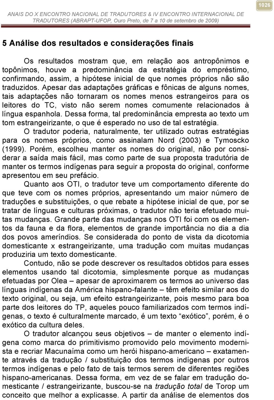 Apesar das adaptações gráficas e fônicas de alguns nomes, tais adaptações não tornaram os nomes menos estrangeiros para os leitores do TC, visto não serem nomes comumente relacionados à língua