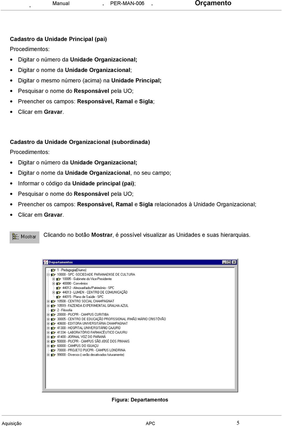 Cadastro da Unidade Organizacional (subordinada) Procedimentos: Digitar o número da Unidade Organizacional; Digitar o nome da Unidade Organizacional, no seu campo; Informar o código da