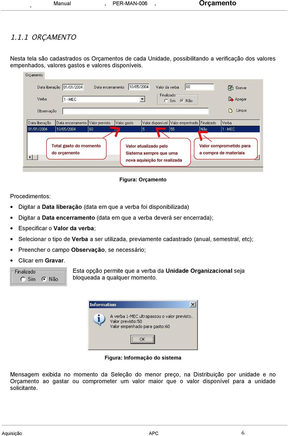 Data liberação (data em que a verba foi disponibilizada) Digitar a Data encerramento (data em que a verba deverá ser encerrada); Especificar o Valor da verba; Selecionar o tipo de Verba a ser