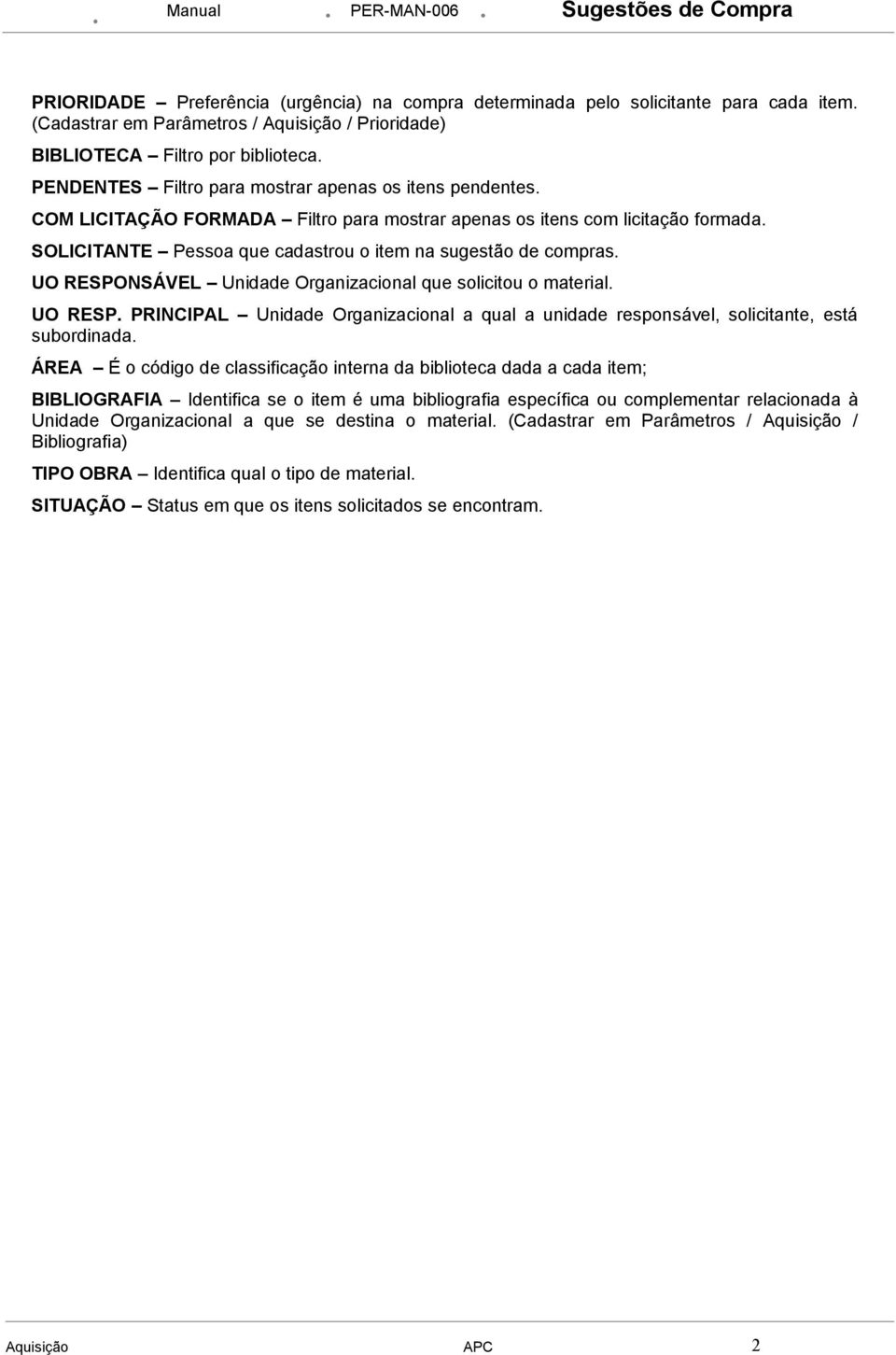 SOLICITANTE Pessoa que cadastrou o item na sugestão de compras. UO RESPONSÁVEL Unidade Organizacional que solicitou o material. UO RESP. PRINCIPAL Unidade Organizacional a qual a unidade responsável, solicitante, está subordinada.