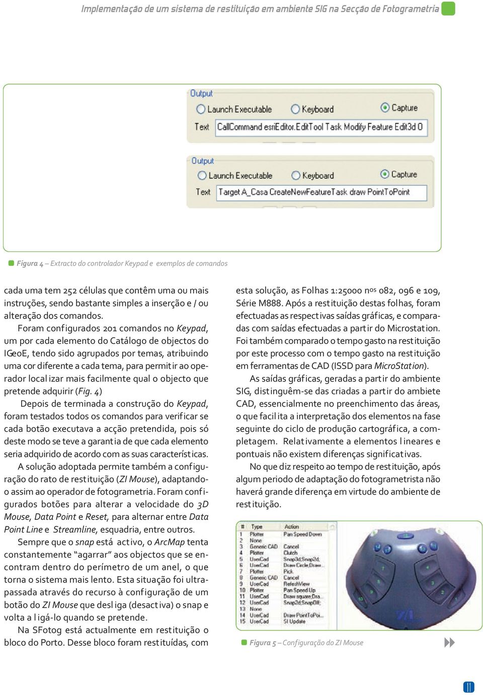 Foram configurados 201 comandos no Keypad, um por cada elemento do Catálogo de objectos do IGeoE, tendo sido agrupados por temas, atribuindo uma cor diferente a cada tema, para permitir ao operador