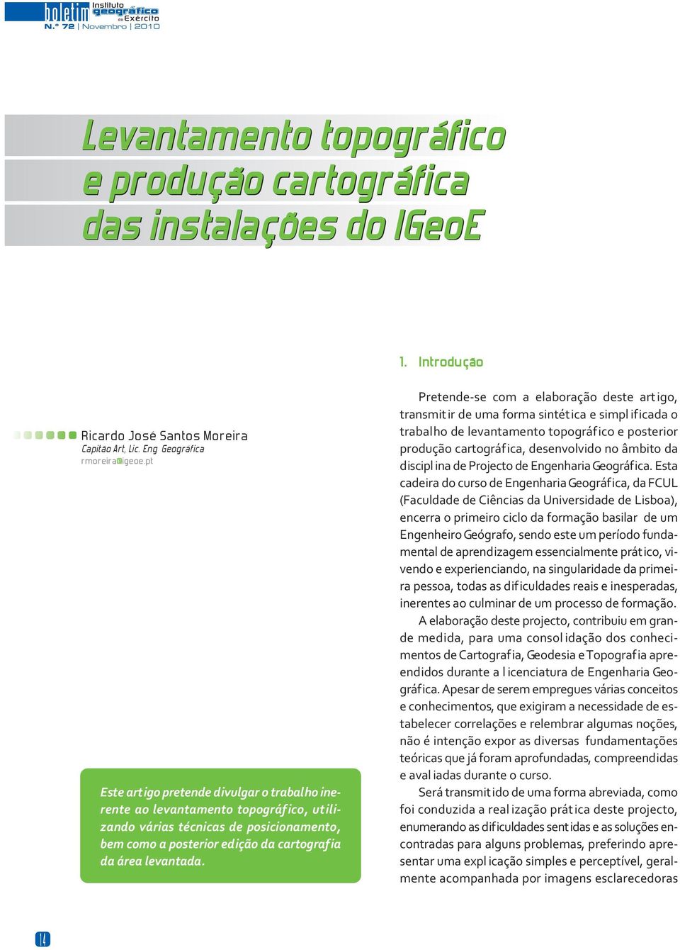 Pretende-se com a elaboração deste art igo, transmitir de uma forma sintética e simpl ificada o trabalho de levantamento topográfico e posterior produção cartográfica, desenvolvido no âmbito da