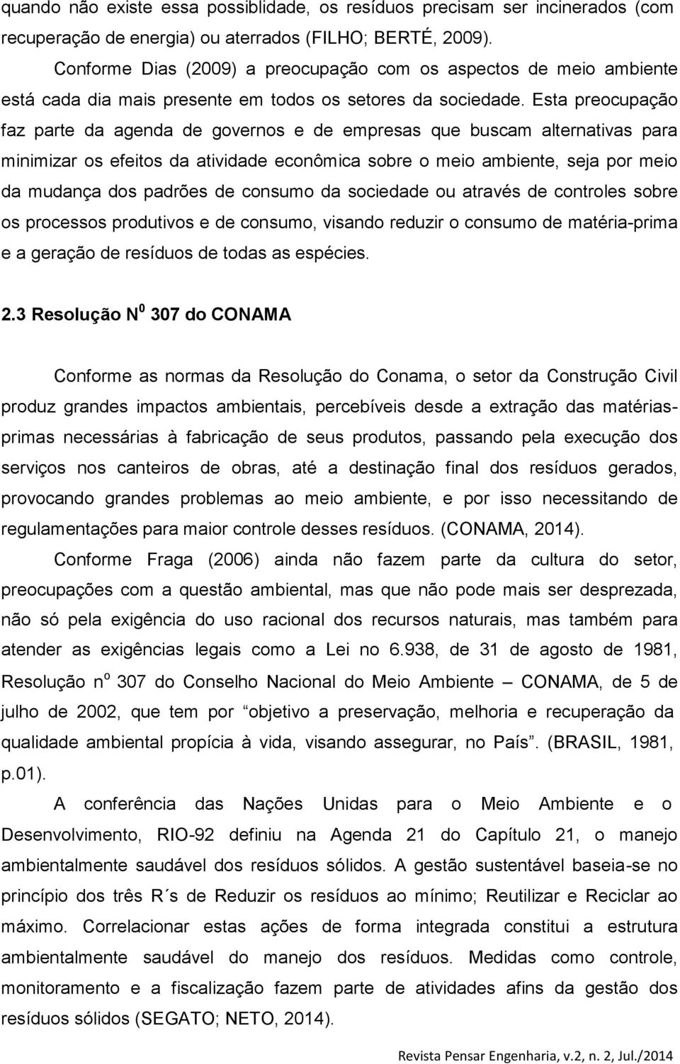 Esta preocupação faz parte da agenda de governos e de empresas que buscam alternativas para minimizar os efeitos da atividade econômica sobre o meio ambiente, seja por meio da mudança dos padrões de