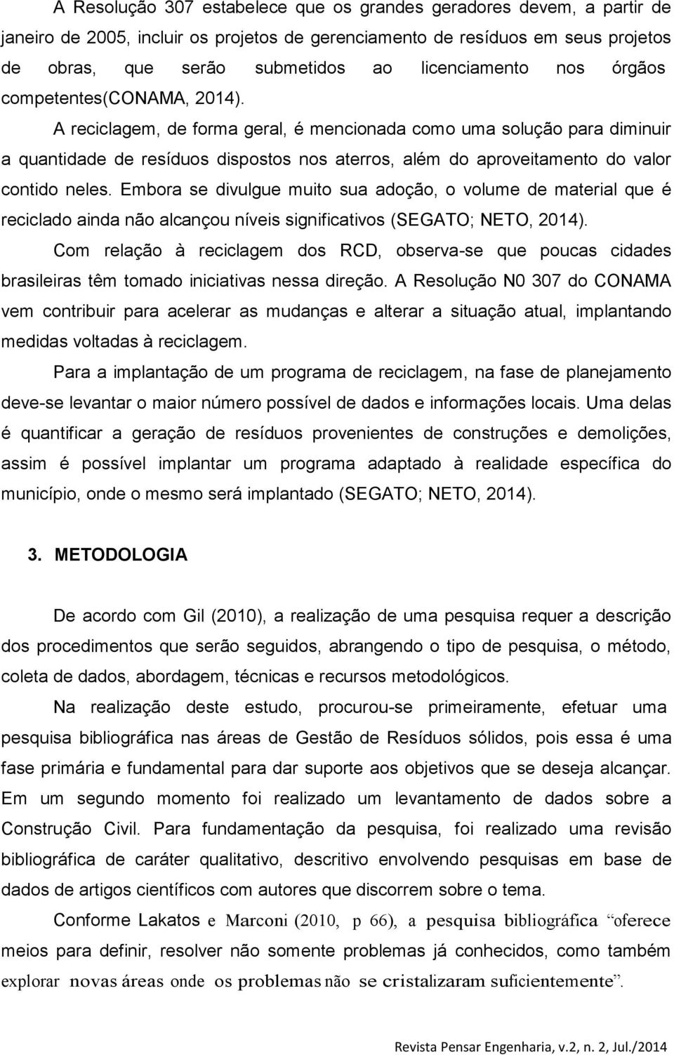 A reciclagem, de forma geral, é mencionada como uma solução para diminuir a quantidade de resíduos dispostos nos aterros, além do aproveitamento do valor contido neles.