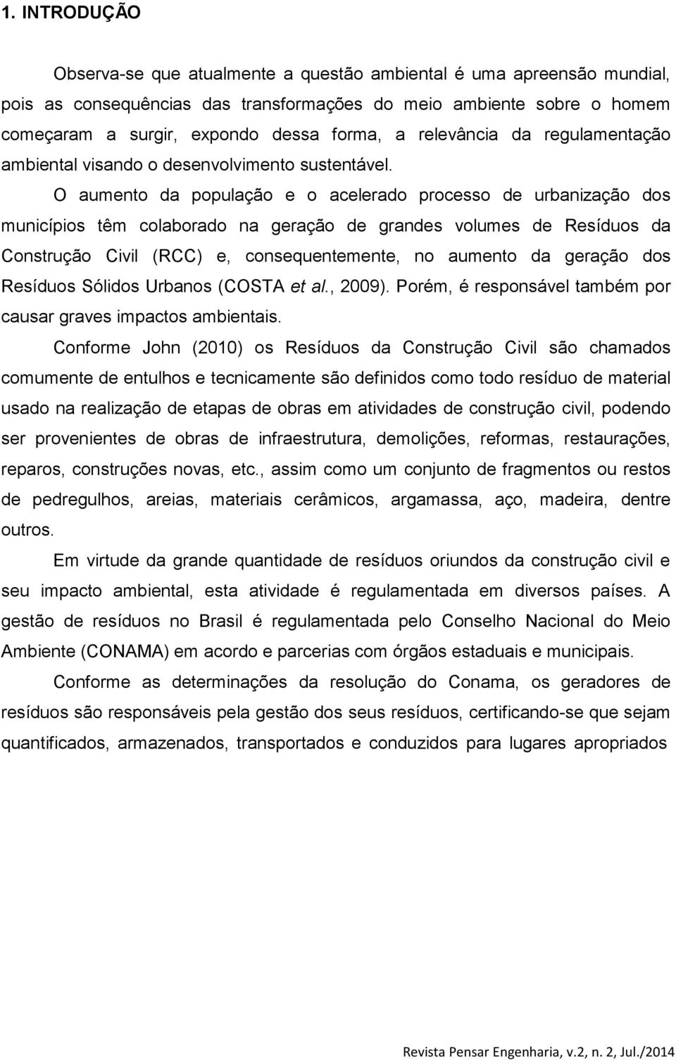 O aumento da população e o acelerado processo de urbanização dos municípios têm colaborado na geração de grandes volumes de Resíduos da Construção Civil (RCC) e, consequentemente, no aumento da