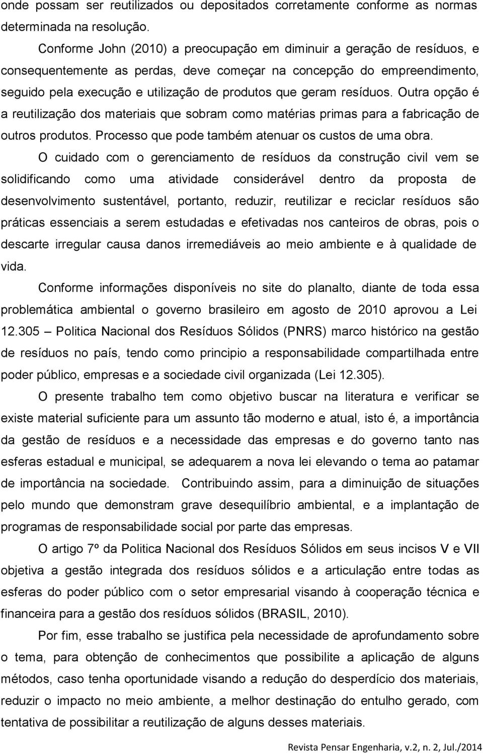 geram resíduos. Outra opção é a reutilização dos materiais que sobram como matérias primas para a fabricação de outros produtos. Processo que pode também atenuar os custos de uma obra.