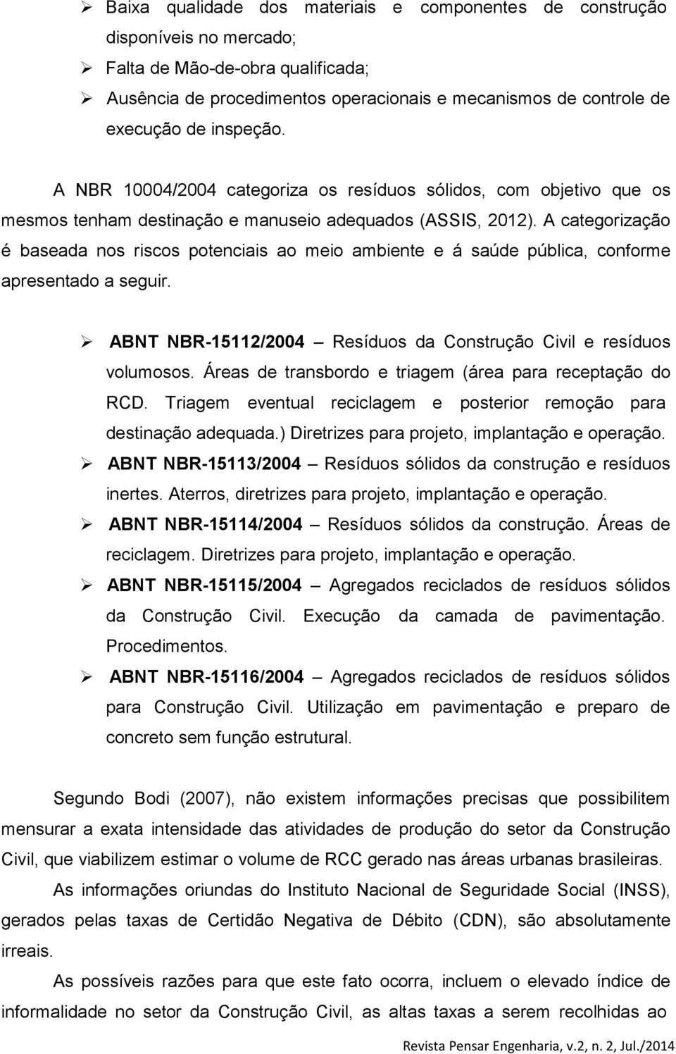 A categorização é baseada nos riscos potenciais ao meio ambiente e á saúde pública, conforme apresentado a seguir. ABNT NBR-15112/2004 Resíduos da Construção Civil e resíduos volumosos.