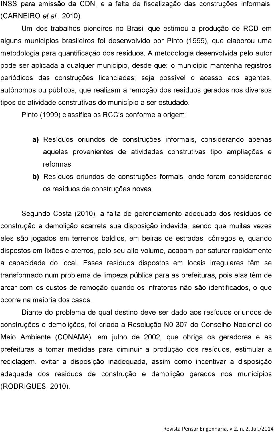 A metodologia desenvolvida pelo autor pode ser aplicada a qualquer município, desde que: o município mantenha registros periódicos das construções licenciadas; seja possível o acesso aos agentes,