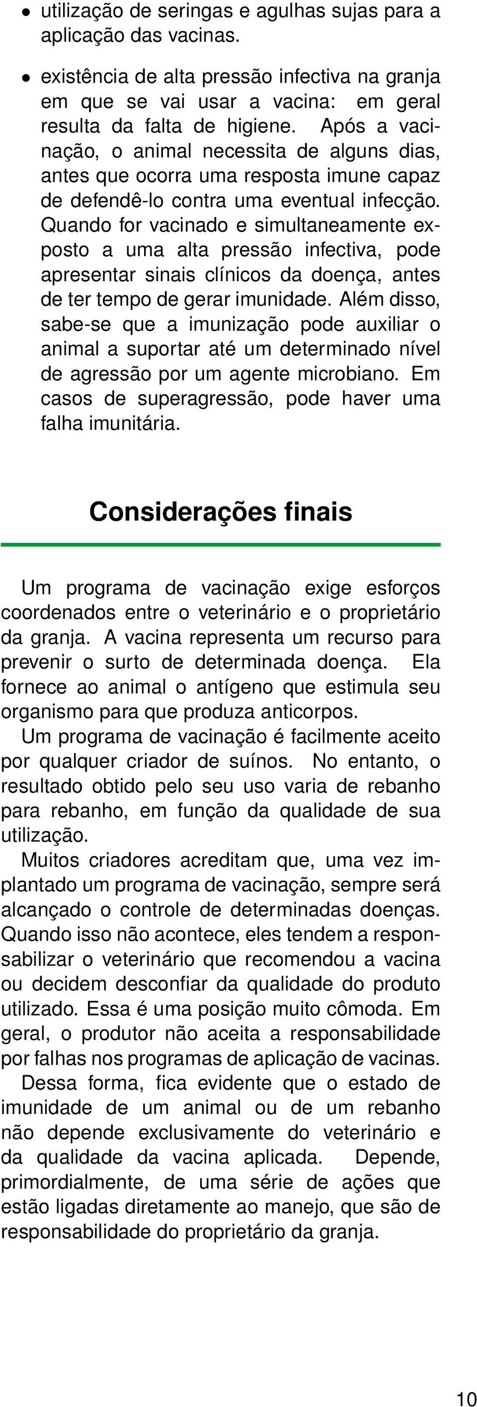 Quando for vacinado e simultaneamente exposto a uma alta pressão infectiva, pode apresentar sinais clínicos da doença, antes de ter tempo de gerar imunidade.