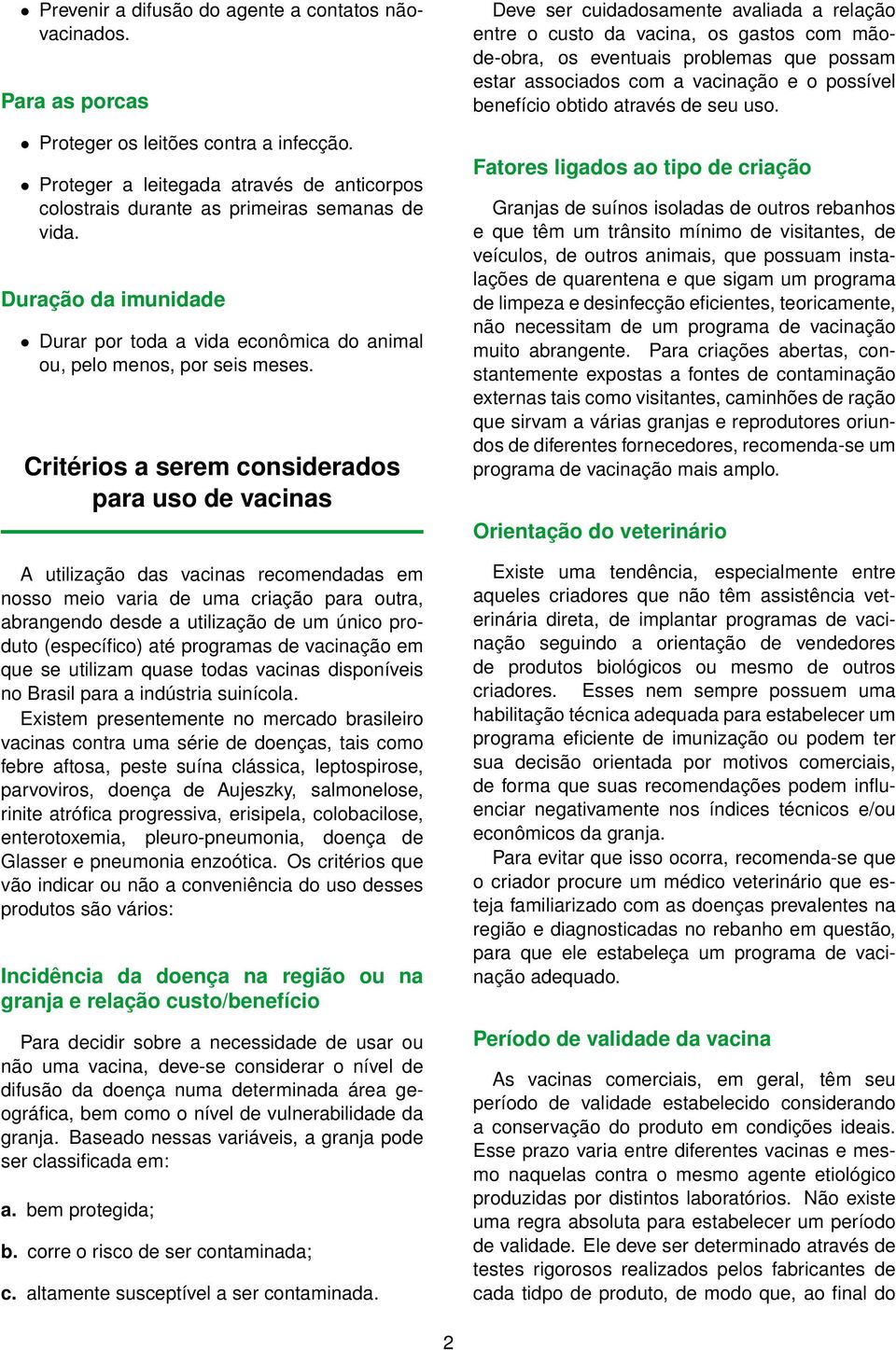 Critérios a serem considerados para uso de vacinas A utilização das vacinas recomendadas em nosso meio varia de uma criação para outra, abrangendo desde a utilização de um único produto (específico)