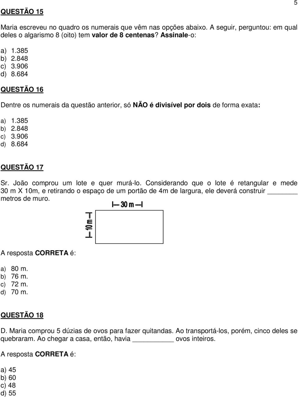 Considerando que o lote é retangular e mede 30 m X 10m, e retirando o espaço de um portão de 4m de largura, ele deverá construir metros de muro. A resposta CORRETA é: a) 80 m. b) 76 m. c) 72 m.