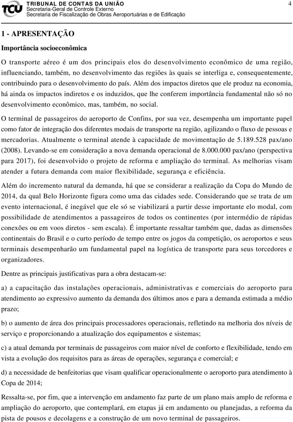 Além dos impactos diretos que ele produz na economia, há ainda os impactos indiretos e os induzidos, que lhe conferem importância fundamental não só no desenvolvimento econômico, mas, também, no