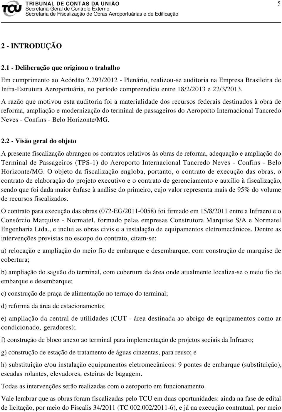 A razão que motivou esta auditoria foi a materialidade dos recursos federais destinados à obra de reforma, ampliação e modernização do terminal de passageiros do Aeroporto Internacional Tancredo