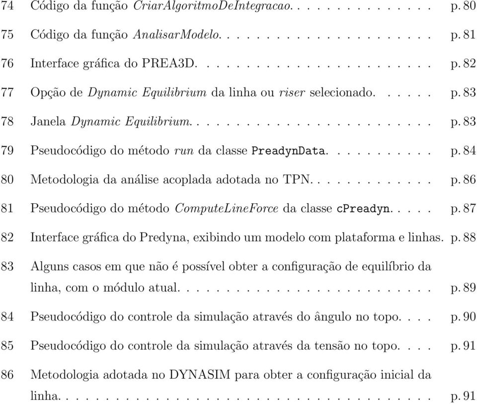 .... p. 87 82 Interface gráfica do Predyna, exibindo um modelo com plataforma e linhas. p. 88 83 Alguns casos em que não é possível obter a configuração de equilíbrio da linha, com o módulo atual.......................... p. 89 84 Pseudocódigo do controle da simulação através do ângulo no topo.