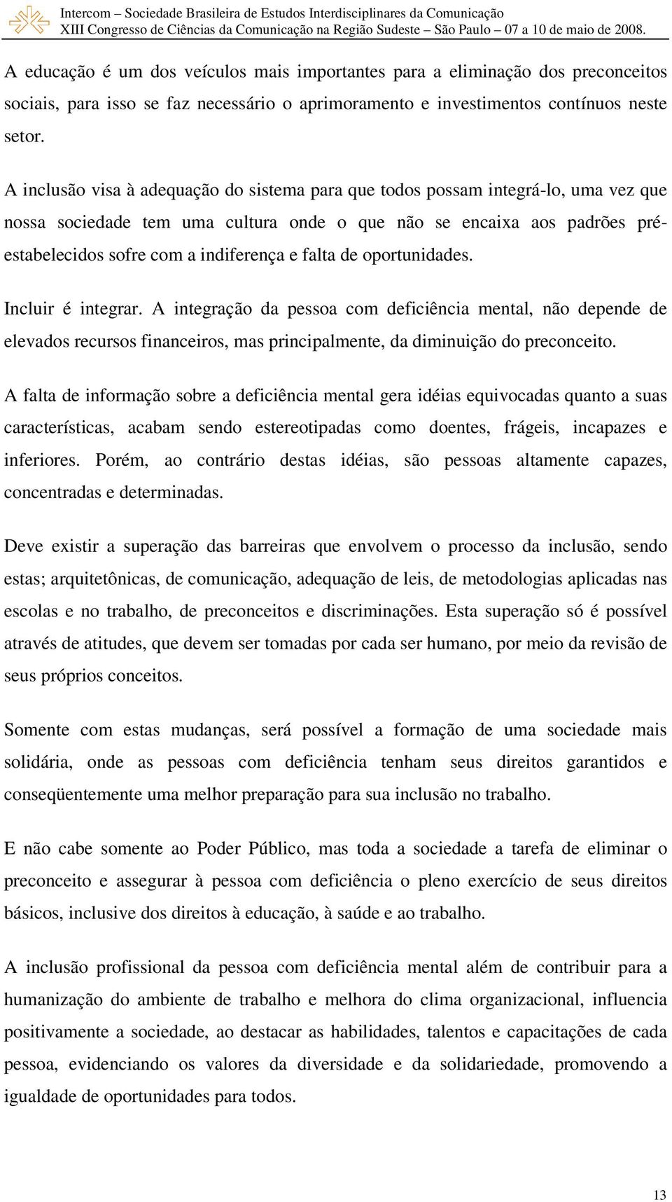 falta de oportunidades. Incluir é integrar. A integração da pessoa com deficiência mental, não depende de elevados recursos financeiros, mas principalmente, da diminuição do preconceito.