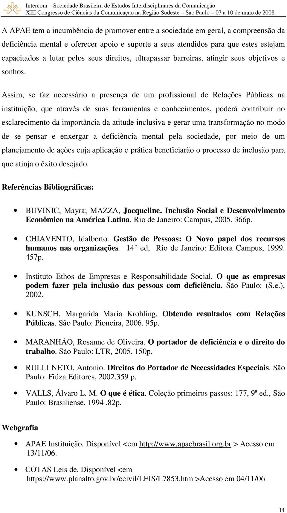 Assim, se faz necessário a presença de um profissional de Relações Públicas na instituição, que através de suas ferramentas e conhecimentos, poderá contribuir no esclarecimento da importância da