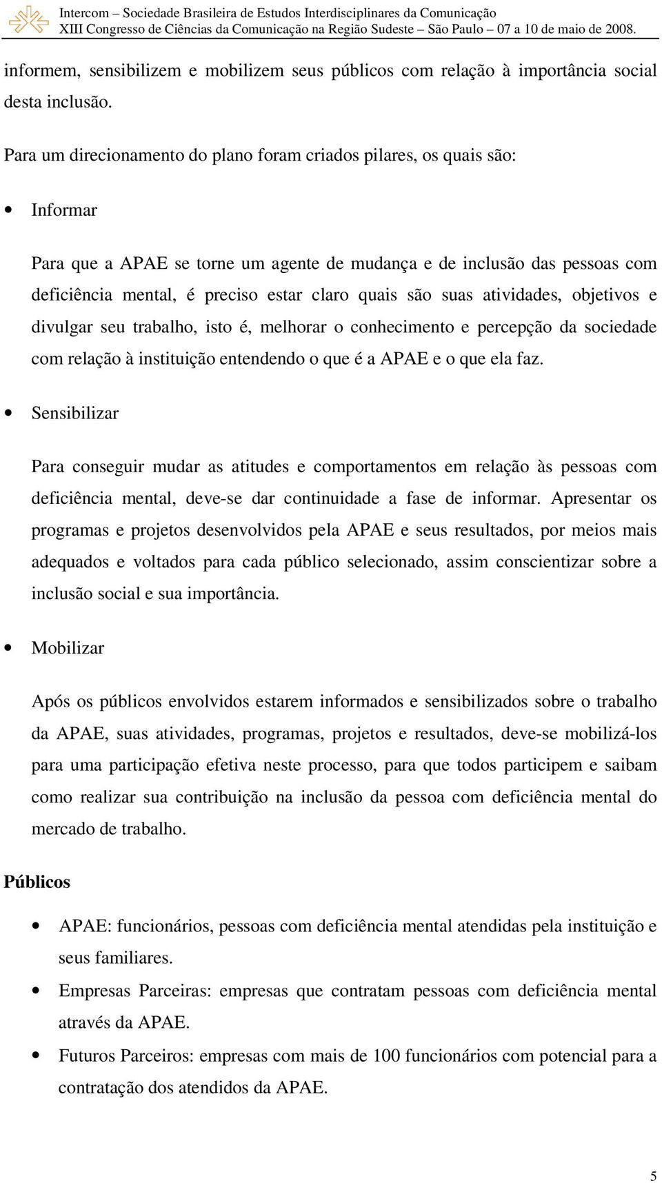 quais são suas atividades, objetivos e divulgar seu trabalho, isto é, melhorar o conhecimento e percepção da sociedade com relação à instituição entendendo o que é a APAE e o que ela faz.