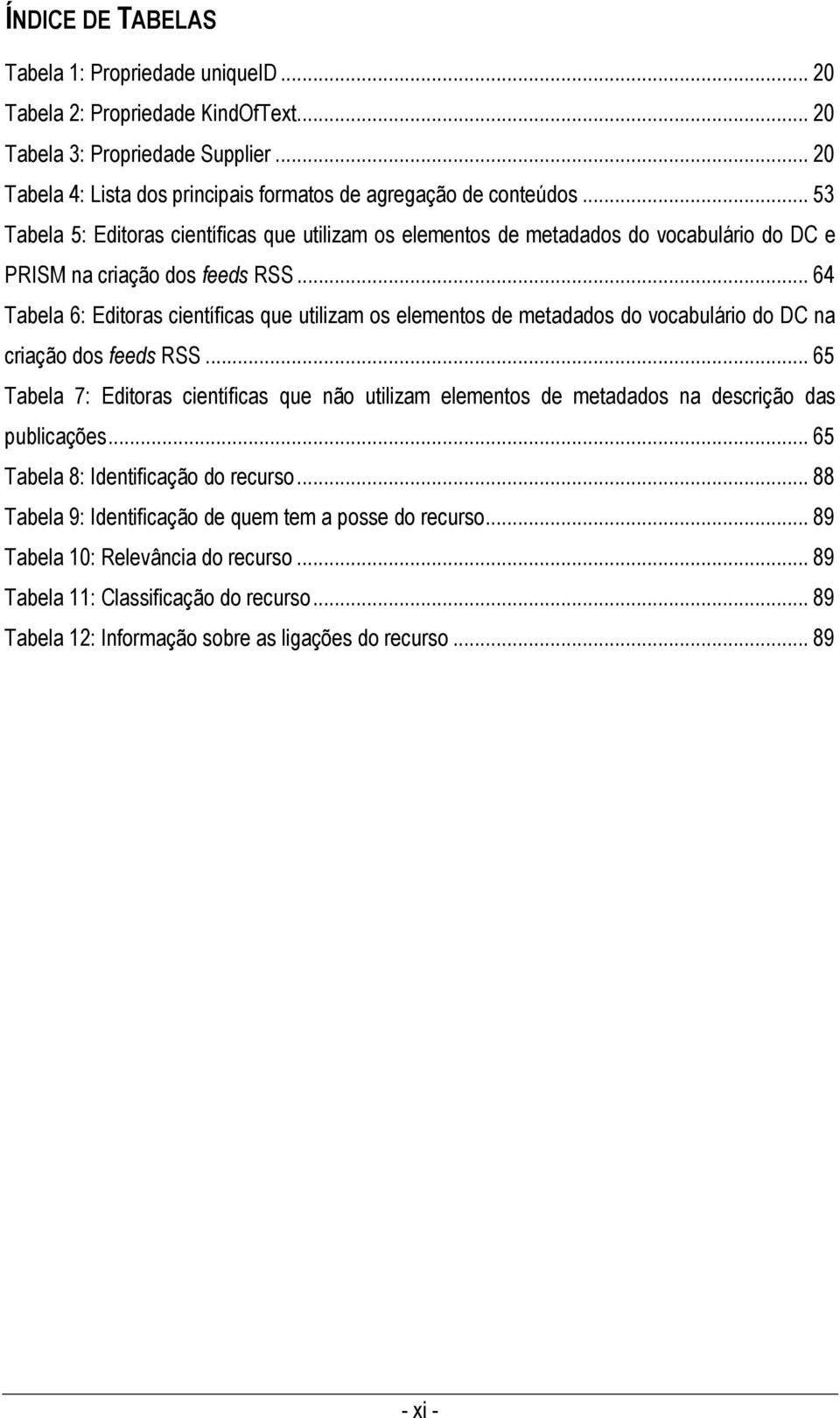 .. 64 Tabela 6: Editoras científicas que utilizam os elementos de metadados do vocabulário do DC na criação dos feeds RSS.