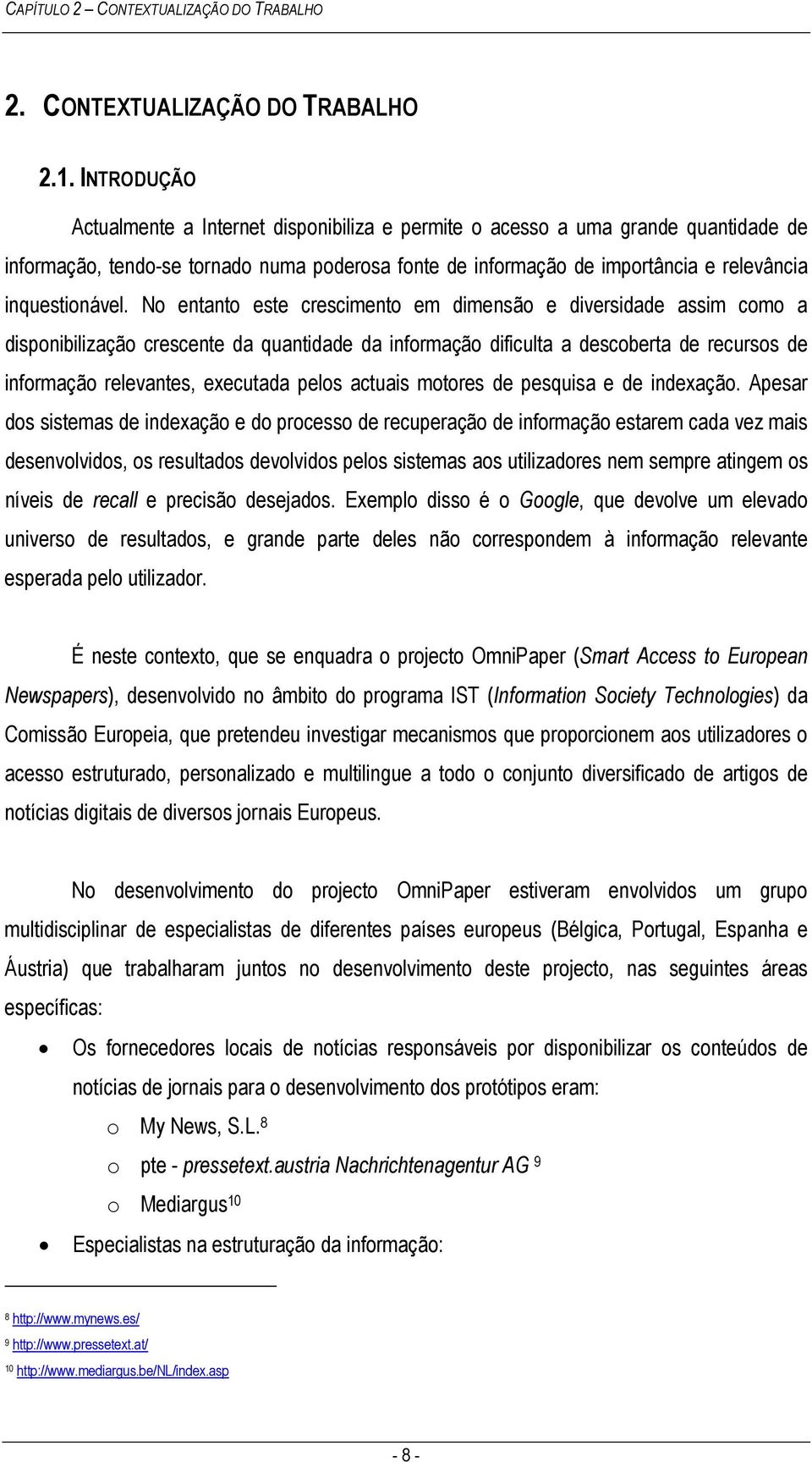 No entanto este crescimento em dimensão e diversidade assim como a disponibilização crescente da quantidade da informação dificulta a descoberta de recursos de informação relevantes, executada pelos