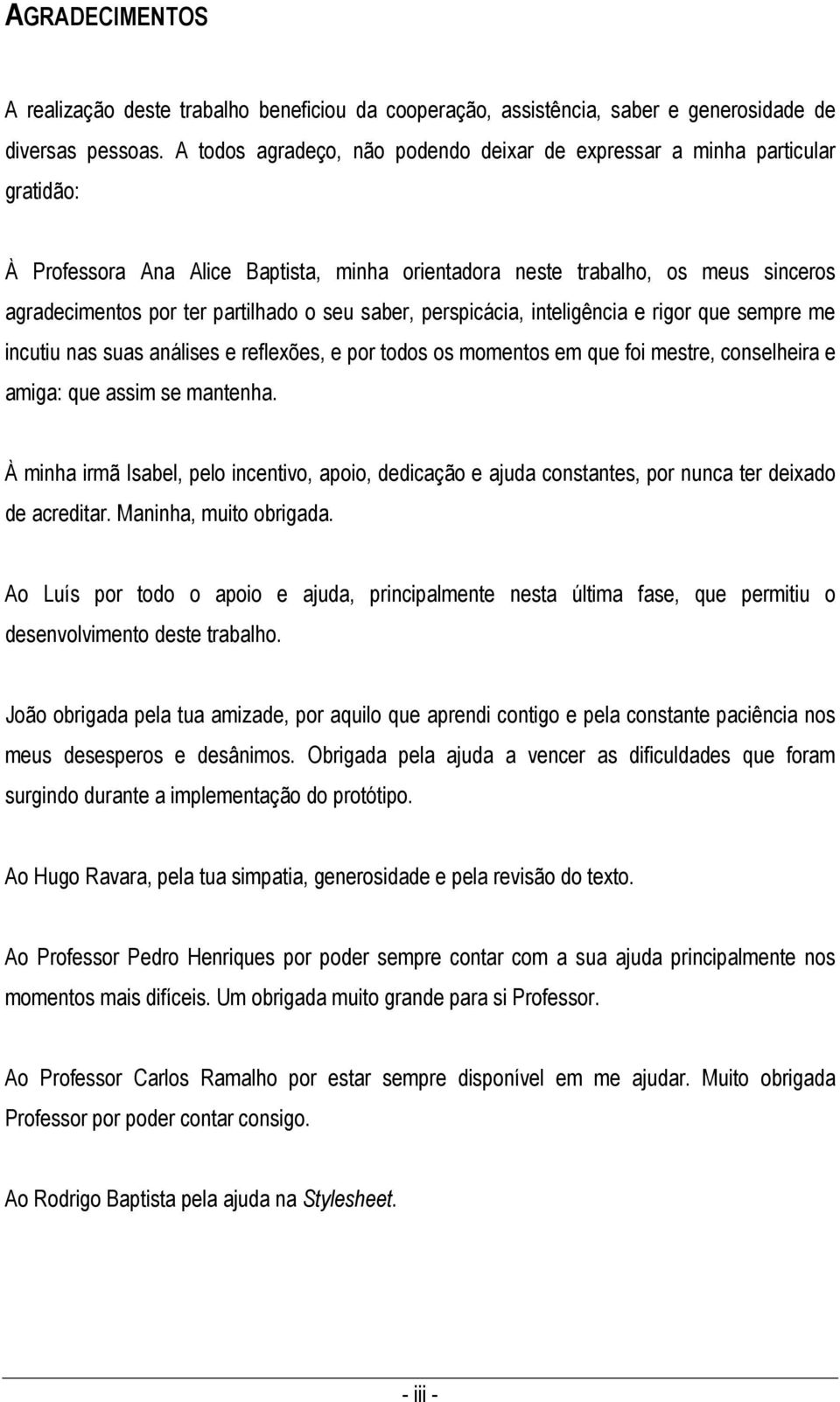 seu saber, perspicácia, inteligência e rigor que sempre me incutiu nas suas análises e reflexões, e por todos os momentos em que foi mestre, conselheira e amiga: que assim se mantenha.