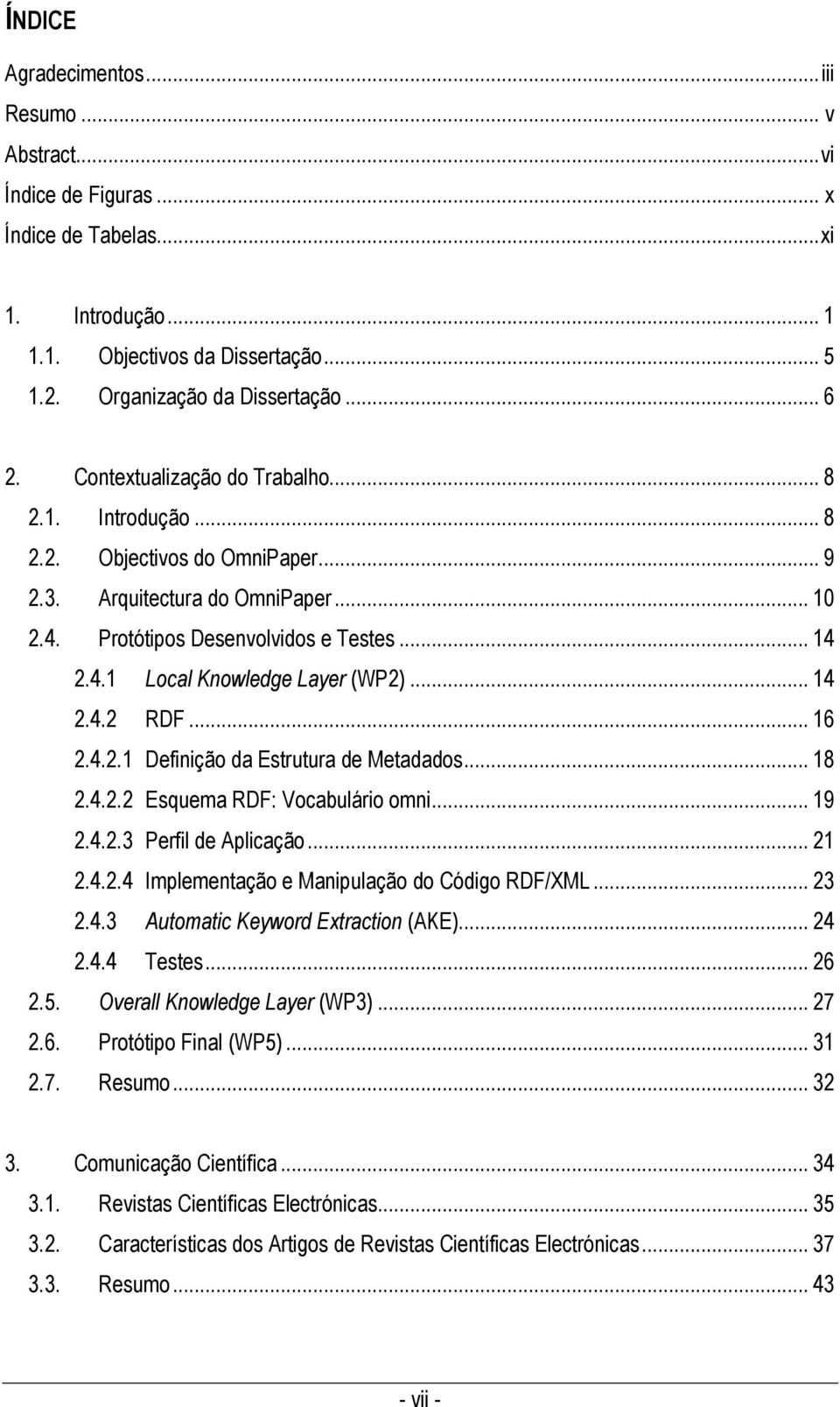 .. 14 2.4.2 RDF... 16 2.4.2.1 Definição da Estrutura de Metadados... 18 2.4.2.2 Esquema RDF: Vocabulário omni... 19 2.4.2.3 Perfil de Aplicação... 21 2.4.2.4 Implementação e Manipulação do Código RDF/XML.