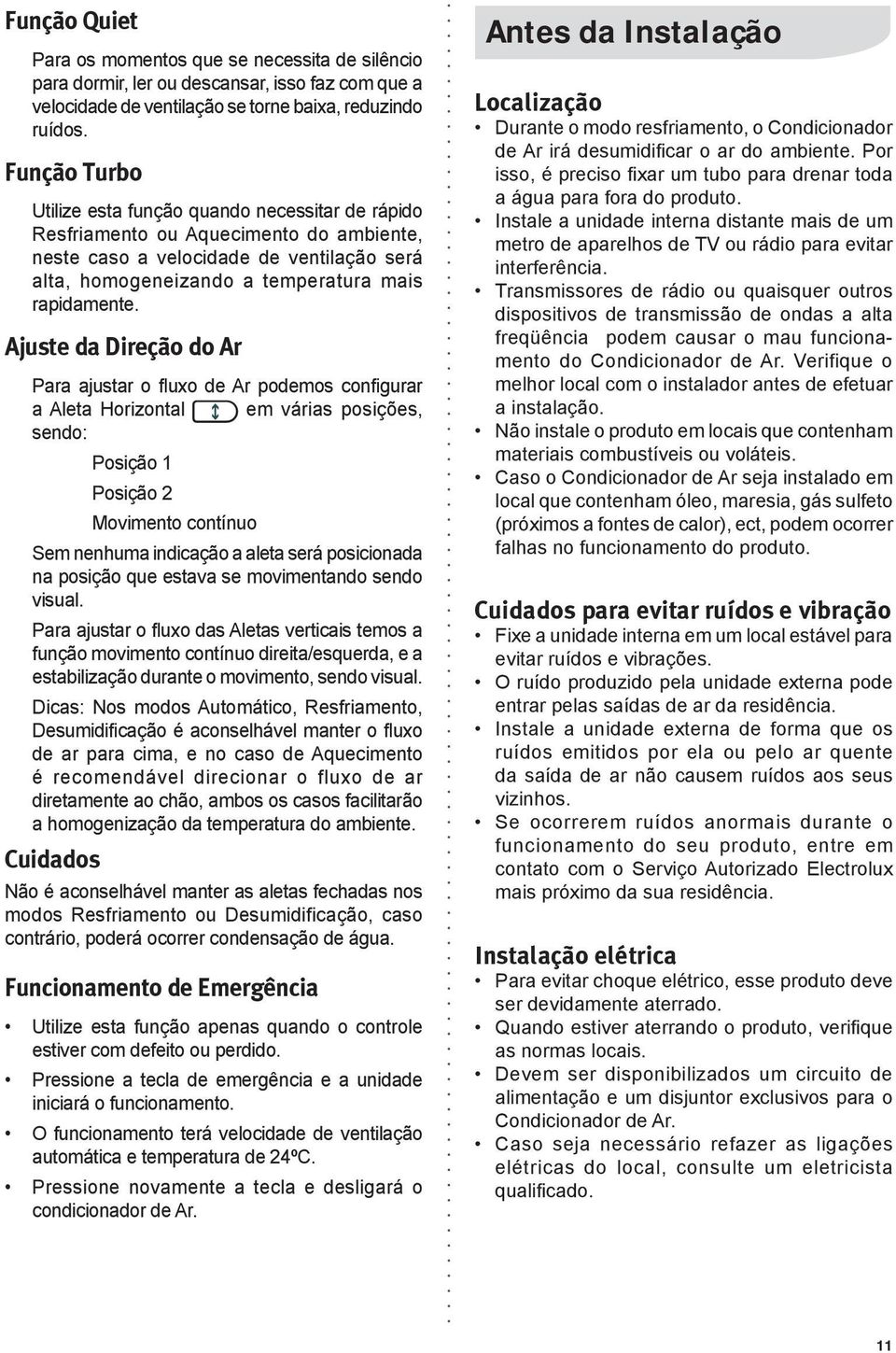 Ajuste da Direção do Ar Para ajustar o fluxo de Ar podemos configurar a Aleta Horizontal em várias posições, sendo: Posição 1 Posição 2 Movimento contínuo Sem nenhuma indicação a aleta será