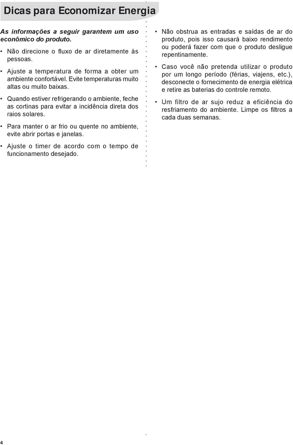 Quando estiver refrigerando o ambiente, feche as cortinas para evitar a incidência direta dos raios solares. Para manter o ar frio ou quente no ambiente, evite abrir portas e janelas.