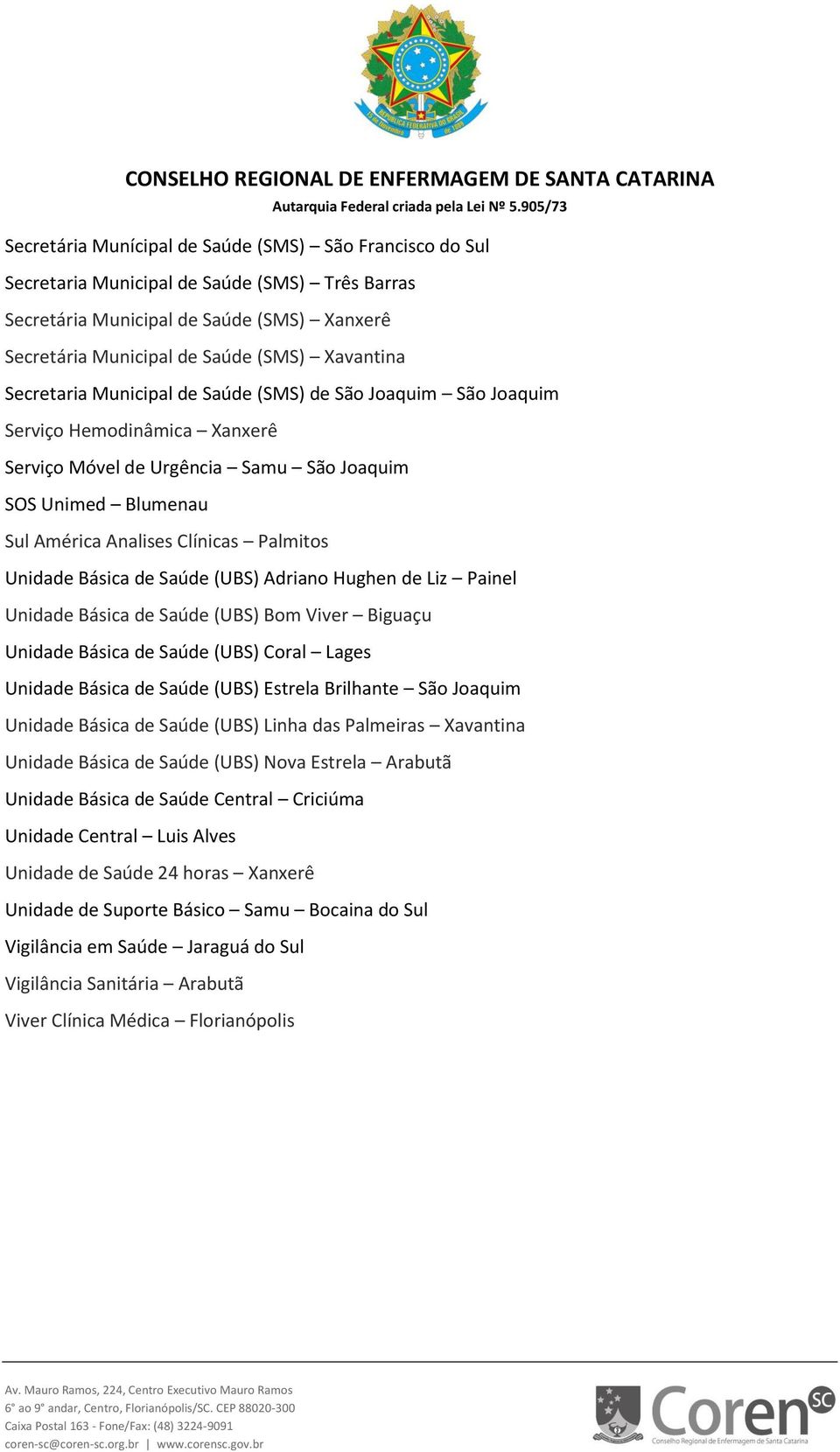 Unidade Básica de Saúde (UBS) Adriano Hughen de Liz Painel Unidade Básica de Saúde (UBS) Bom Viver Biguaçu Unidade Básica de Saúde (UBS) Coral Lages Unidade Básica de Saúde (UBS) Estrela Brilhante