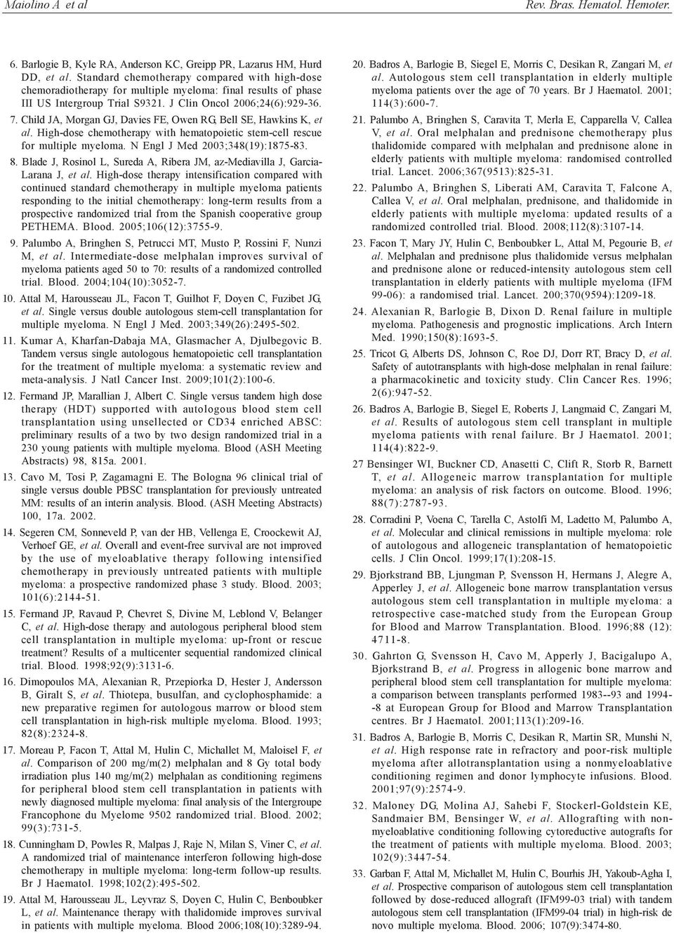 Child JA, Morgan GJ, Davies FE, Owen RG, Bell SE, Hawkins K, et al. High-dose chemotherapy with hematopoietic stem-cell rescue for multiple myeloma. N Engl J Med 2003;348(19):1875-83. 8.
