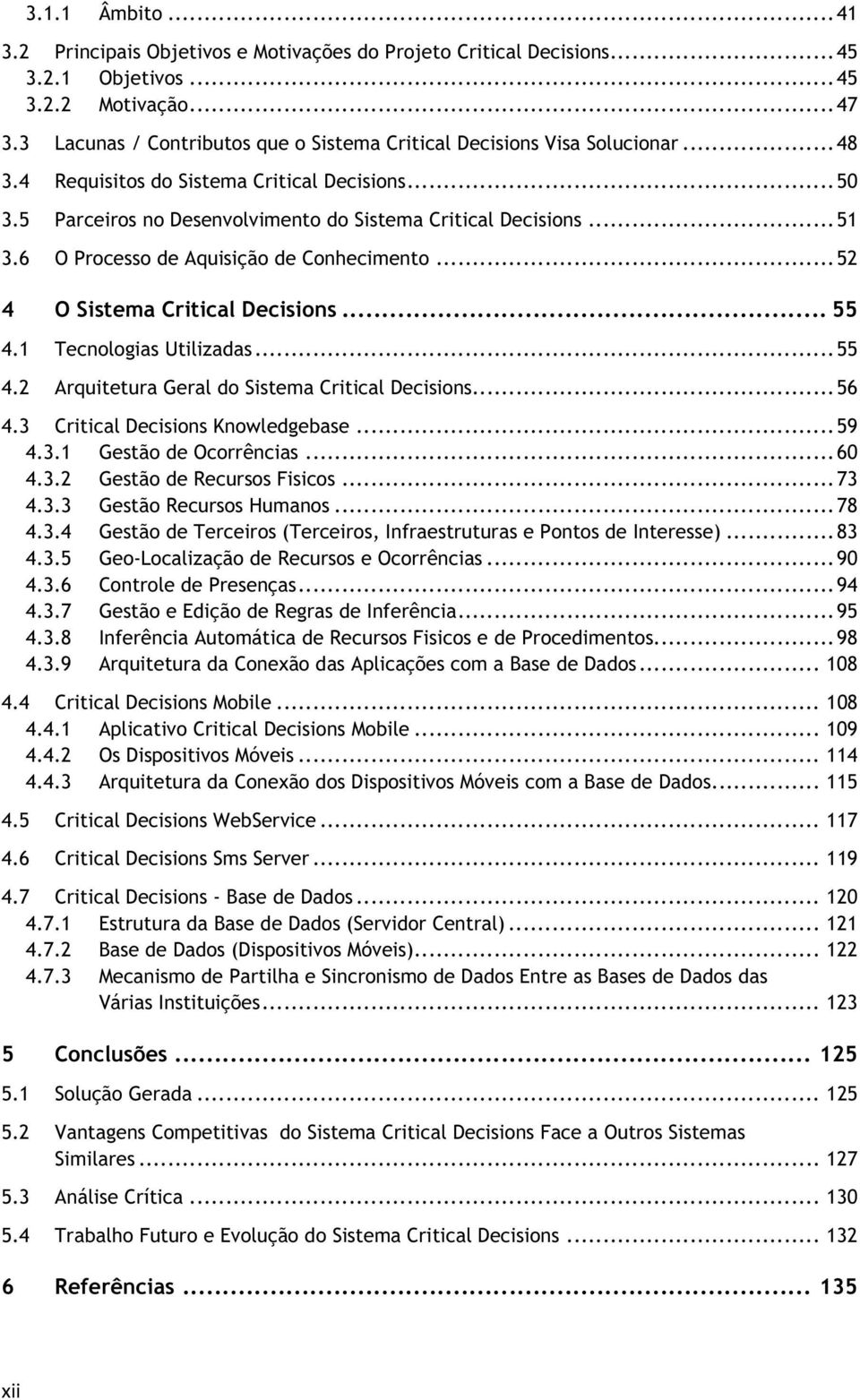 6 O Processo de Aquisição de Conhecimento... 52 4 O Sistema Critical Decisions... 55 4.1 Tecnologias Utilizadas... 55 4.2 Arquitetura Geral do Sistema Critical Decisions... 56 4.