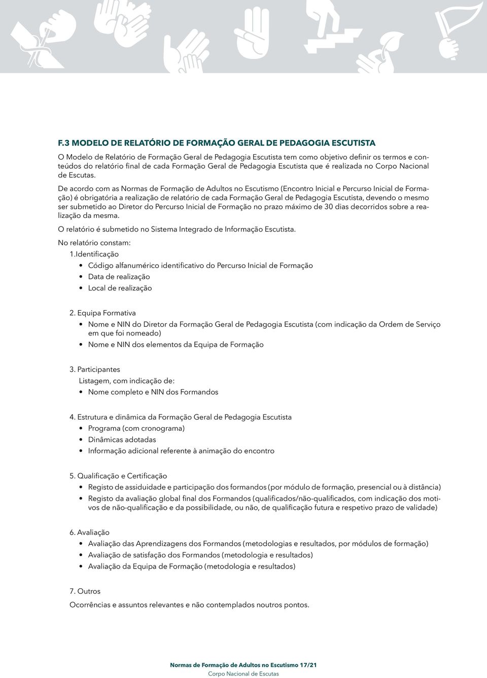 De acordo com as Normas de Formação de Adultos no Escutismo (Encontro Inicial e Percurso Inicial de Formação) é obrigatória a realização de relatório de cada Formação Geral de Pedagogia Escutista,