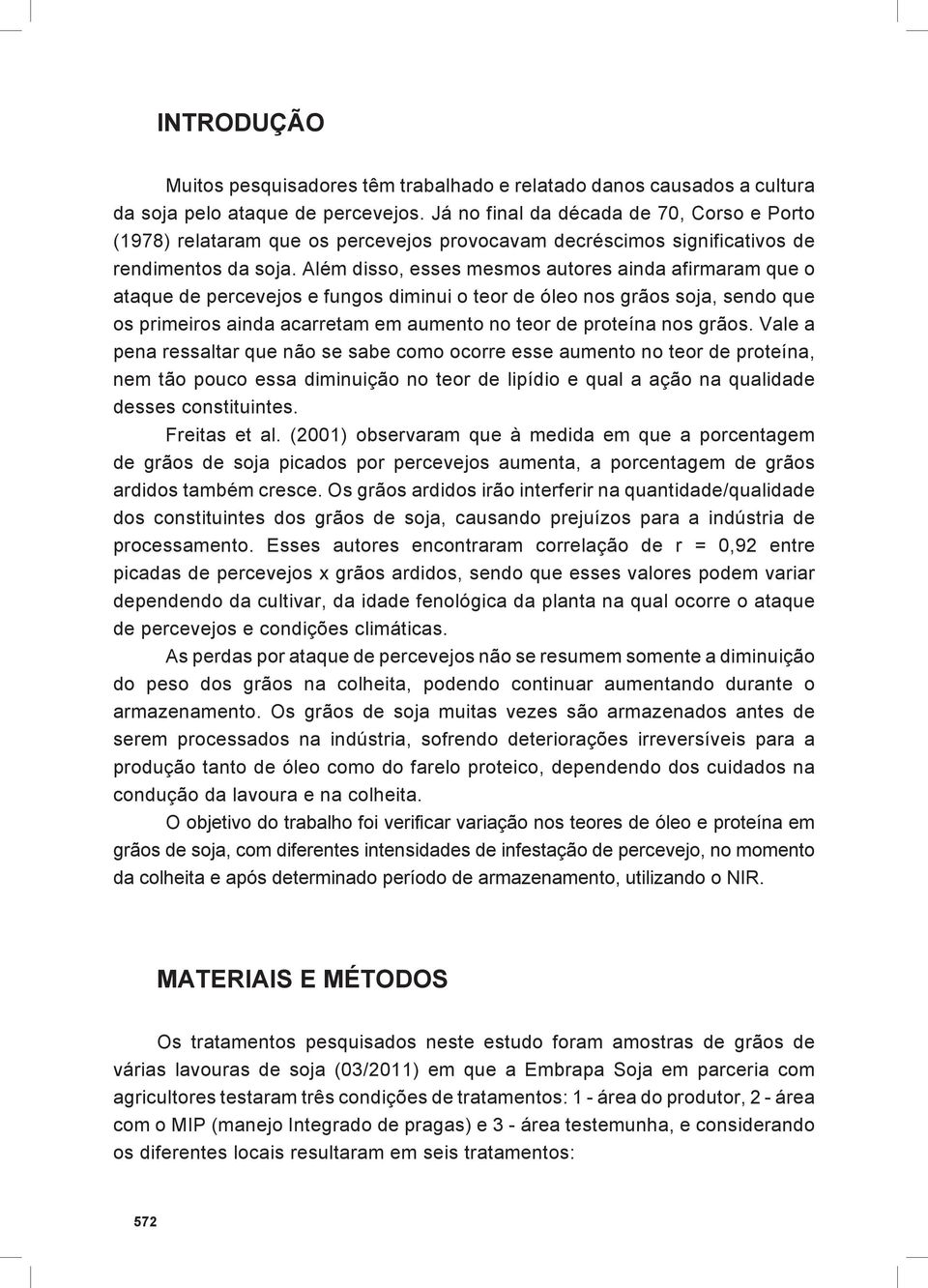 Além disso, esses mesmos autores ainda afirmaram que o ataque de percevejos e fungos diminui o teor de óleo nos grãos soja, sendo que os primeiros ainda acarretam em aumento no teor de proteína nos